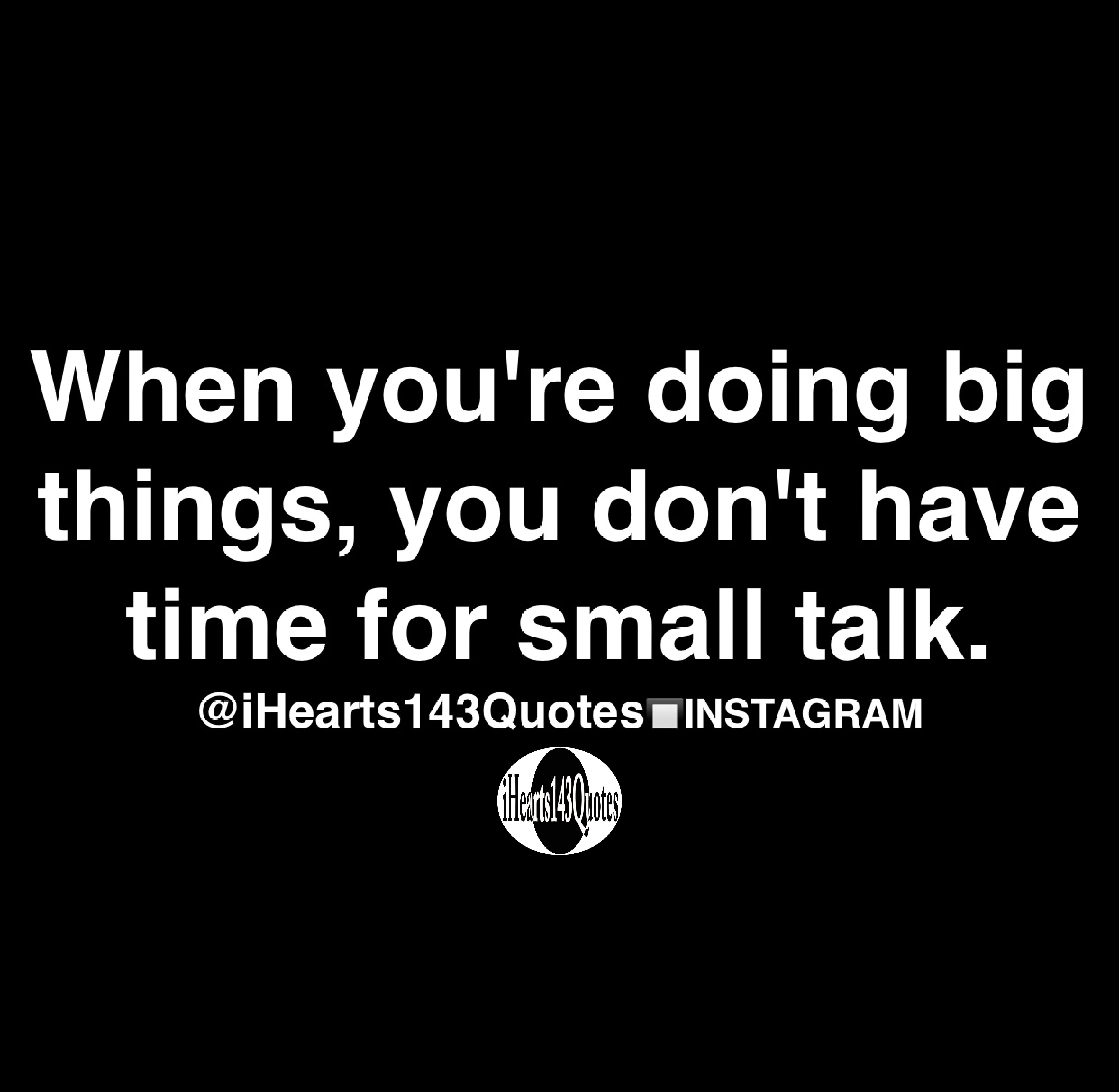 When You re Doing Big Things You Don t Have Time For Small Talk Quotes IHearts143Quotes