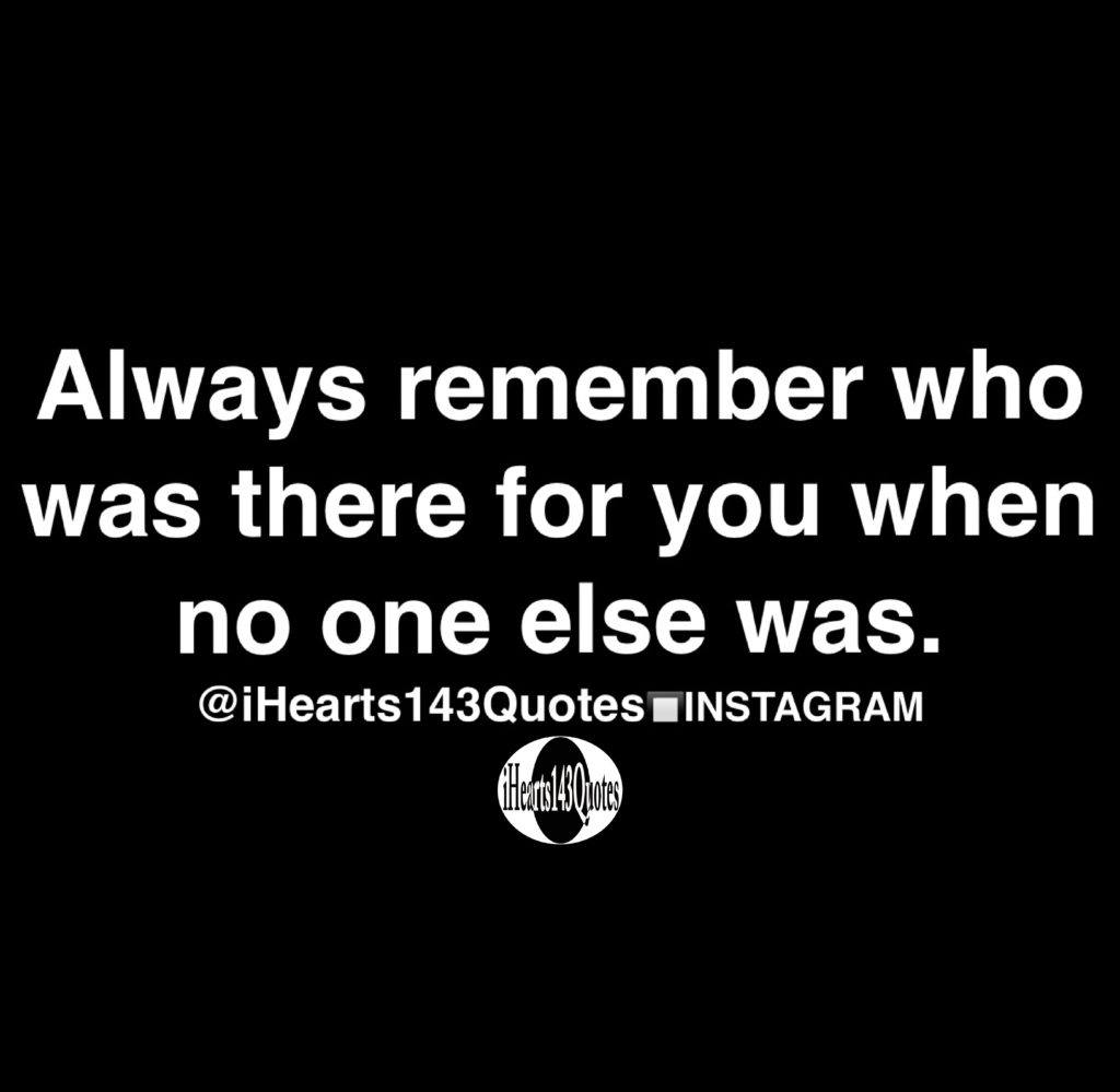 Always remember who was there for you when no one else was - Quotes ...