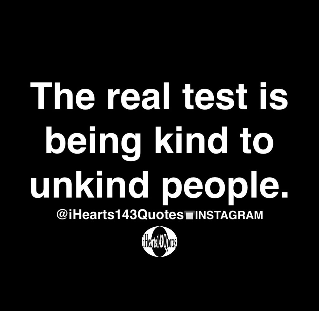 The Real Test Is Being Kind To Unkind People Quotes IHearts143Quotes
