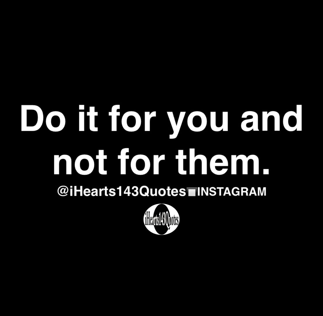 Do it for you and not for them – Quotes – iHearts143Quotes