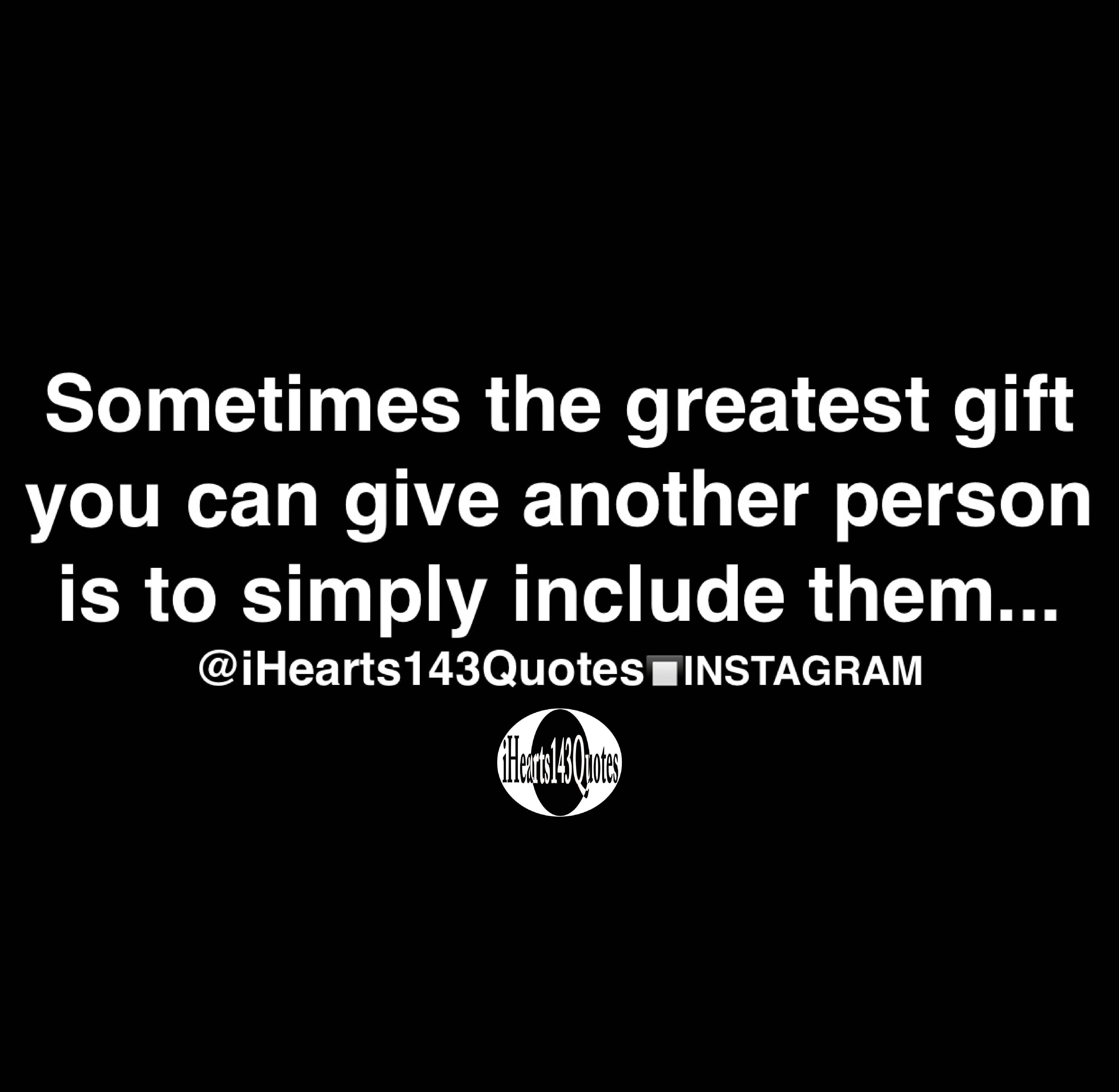 Sometimes The Greatest Gift You Can Give Another Person Is To Simply Include Them Quotes Ihearts143quotes