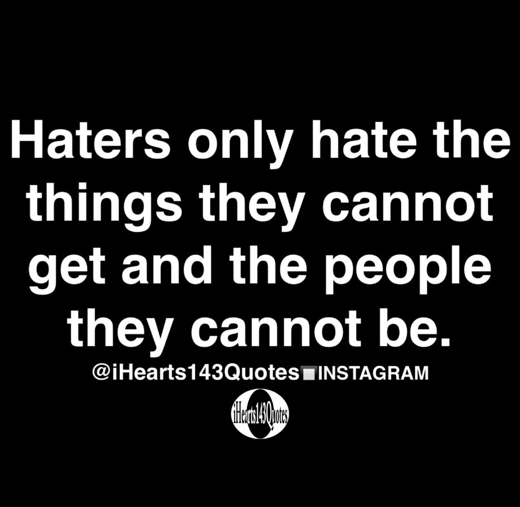 Haters Only Hate The Things They Cannot Get And The People They Cannot 