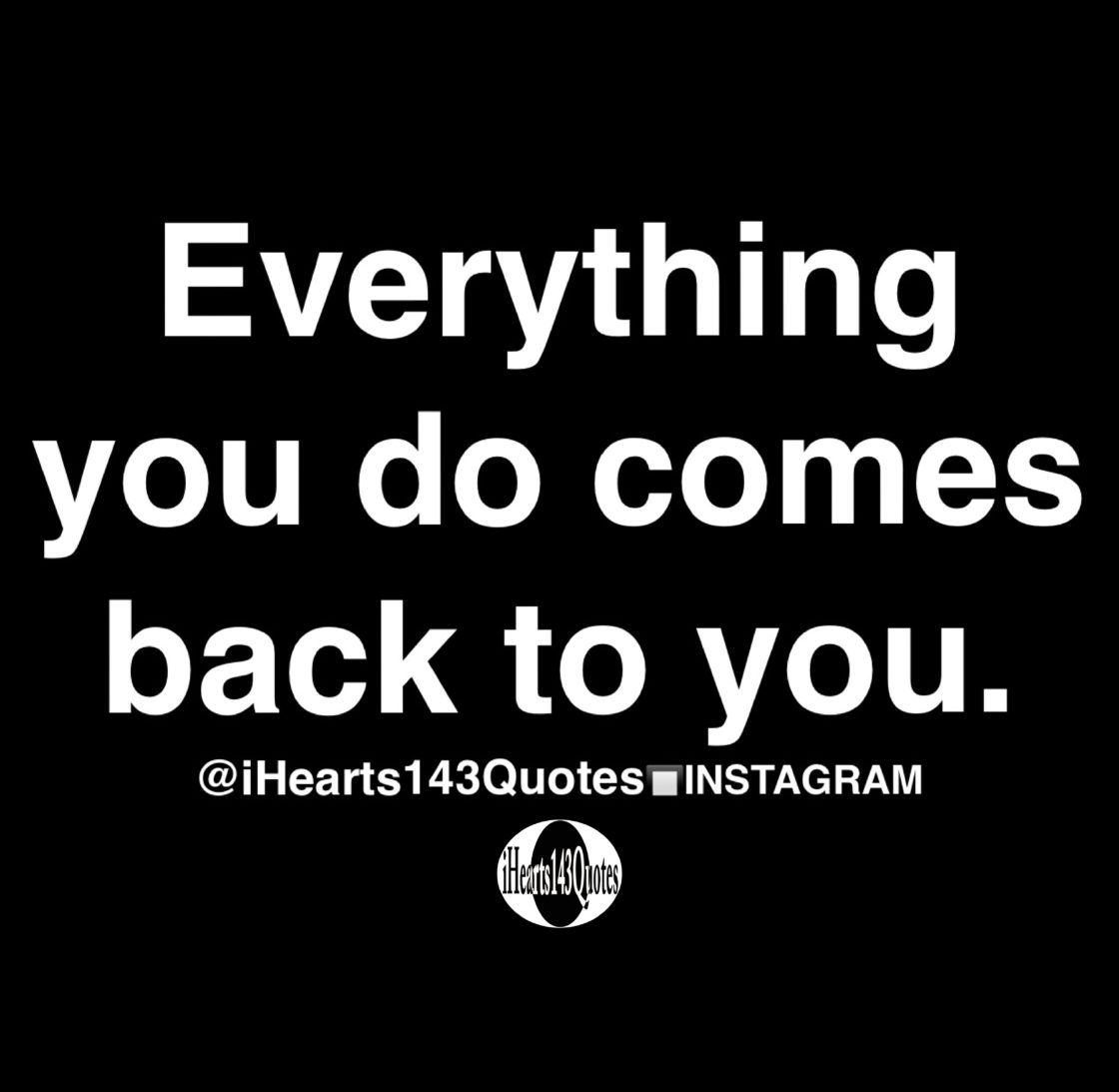 Everything You Do Comes Back To You Quotes Ihearts143quotes