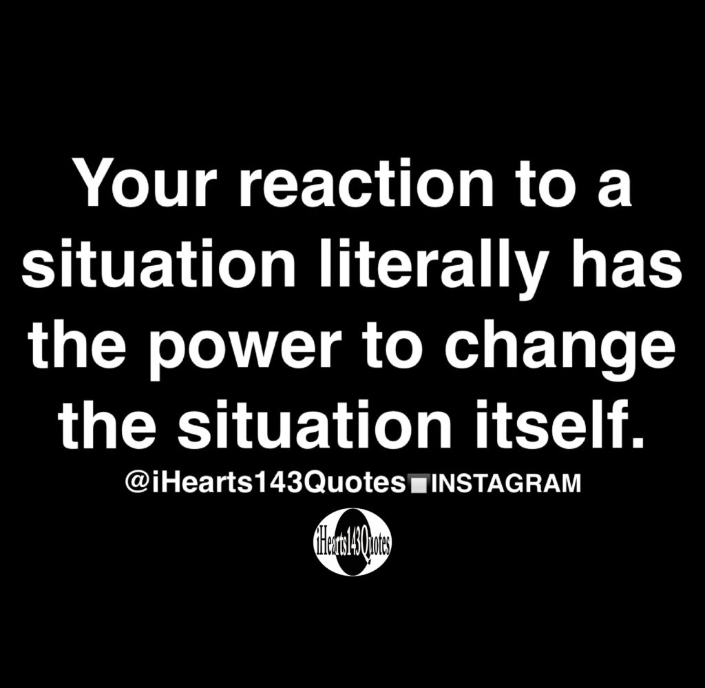 Your Reaction To A Situation Literally Has The Power To Change The ...