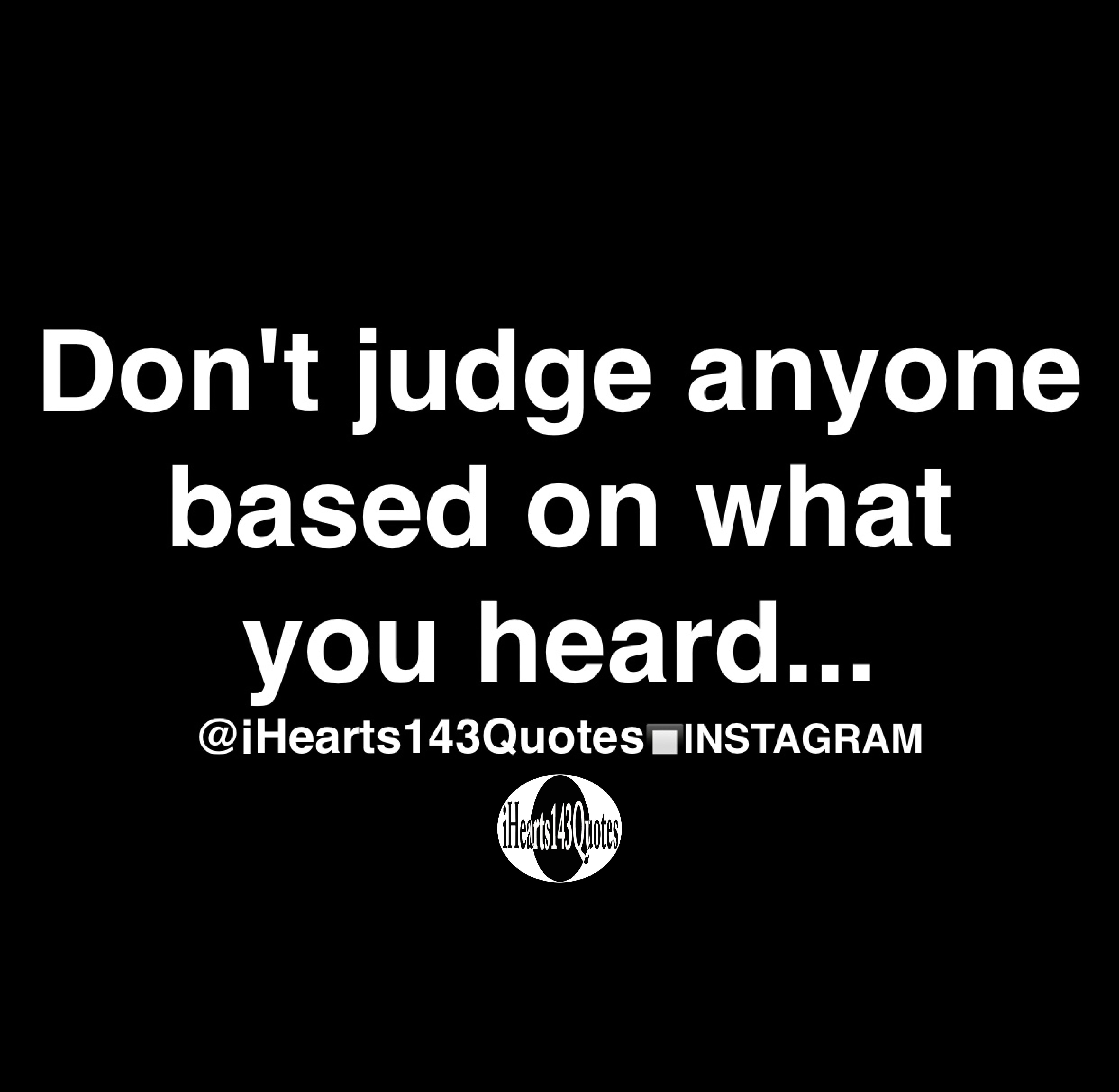 Don T Judge Anyone Based On What You Heard Quotes Ihearts143quotes
