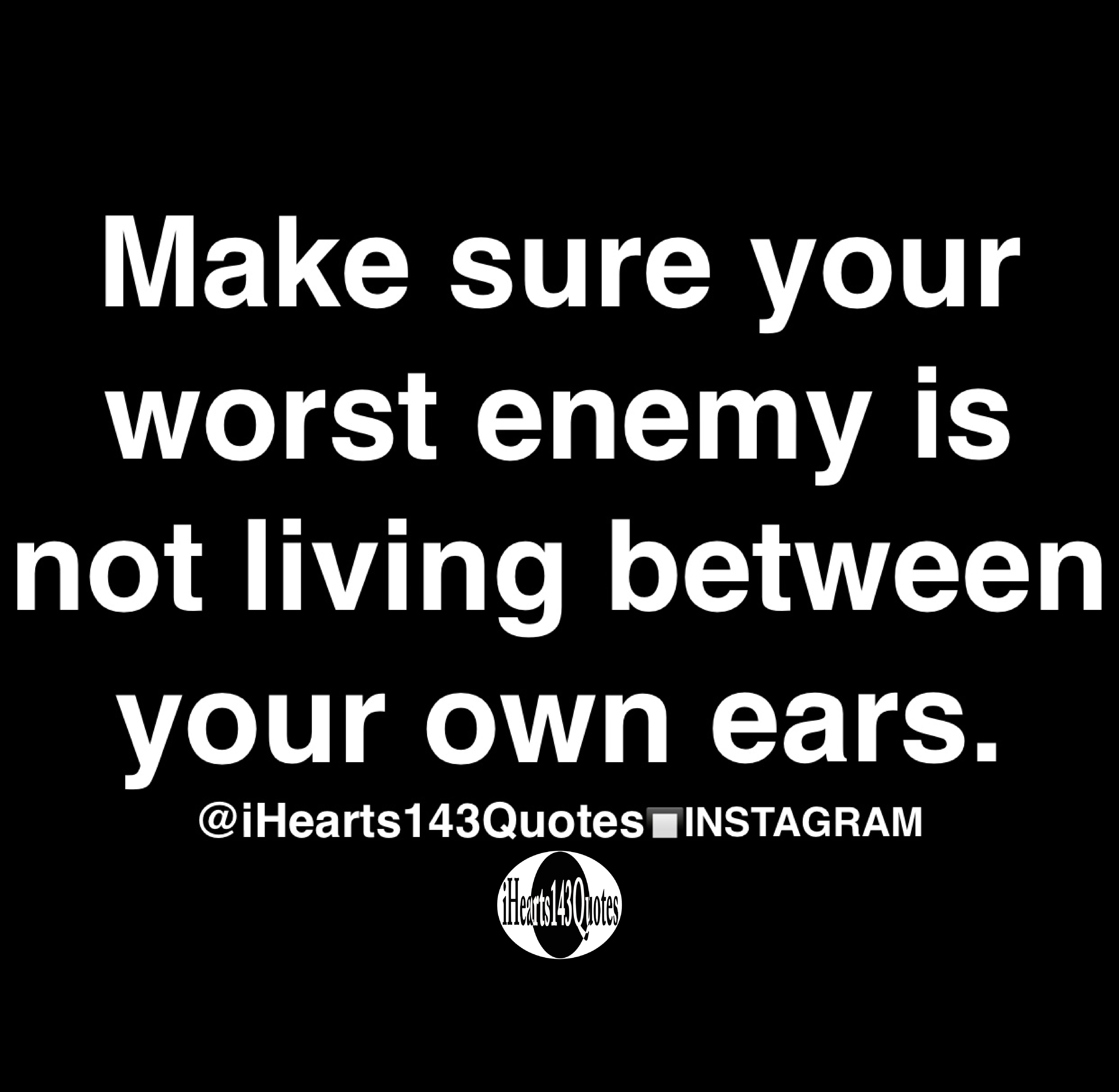 Make Sure Your Worst Enemy Is Not Living Between Your Own Ears Quotes Ihearts143quotes
