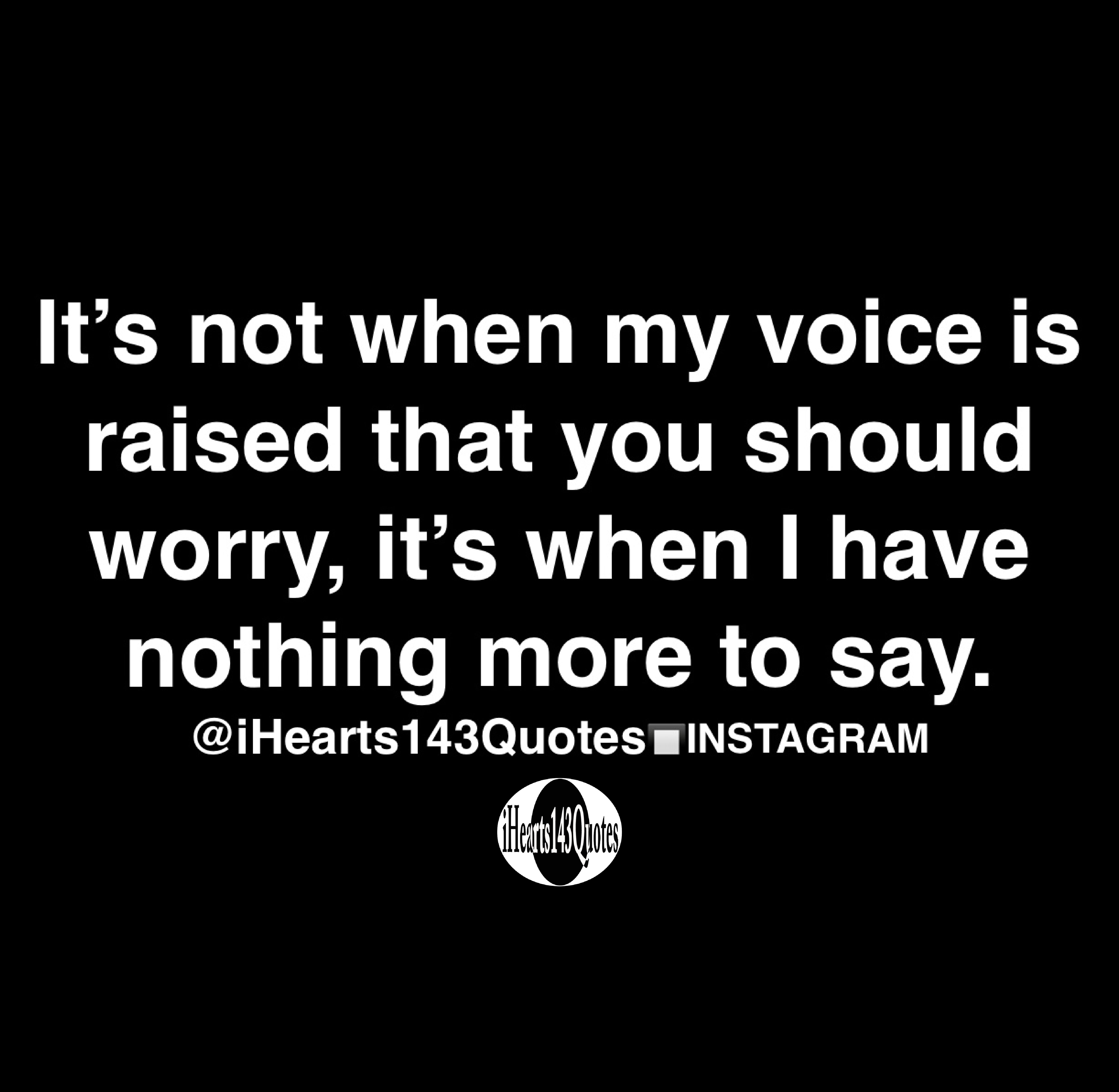 Its Not When My Voice Is Raised That You Should Worry Its When I