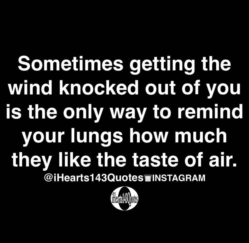 Sometimes getting the wind knocked out of you is the only way to remind