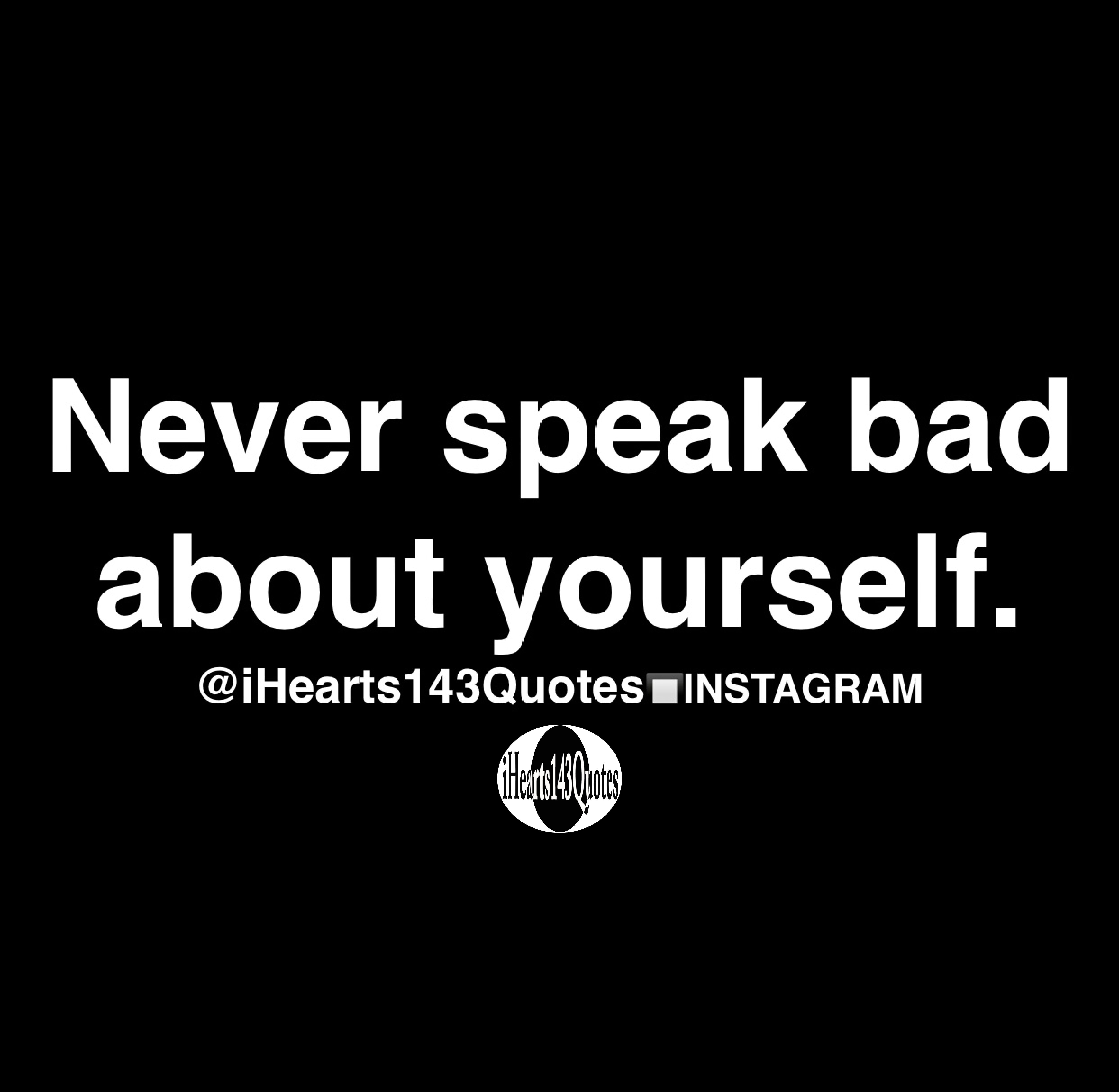 Never Speak Bad About Yourself Quotes IHearts143Quotes