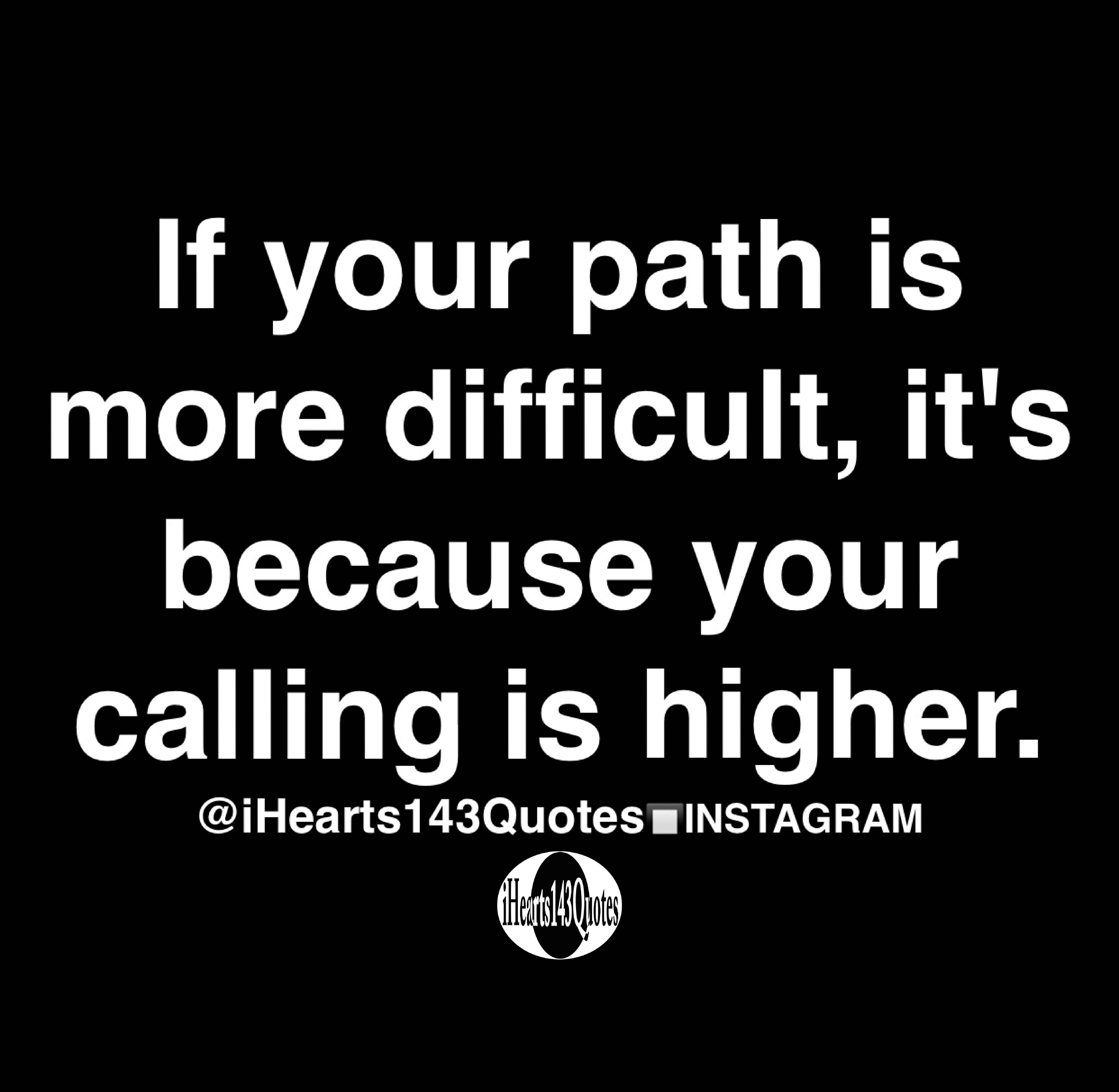 If your path is more difficult, it's because your calling is higher ...