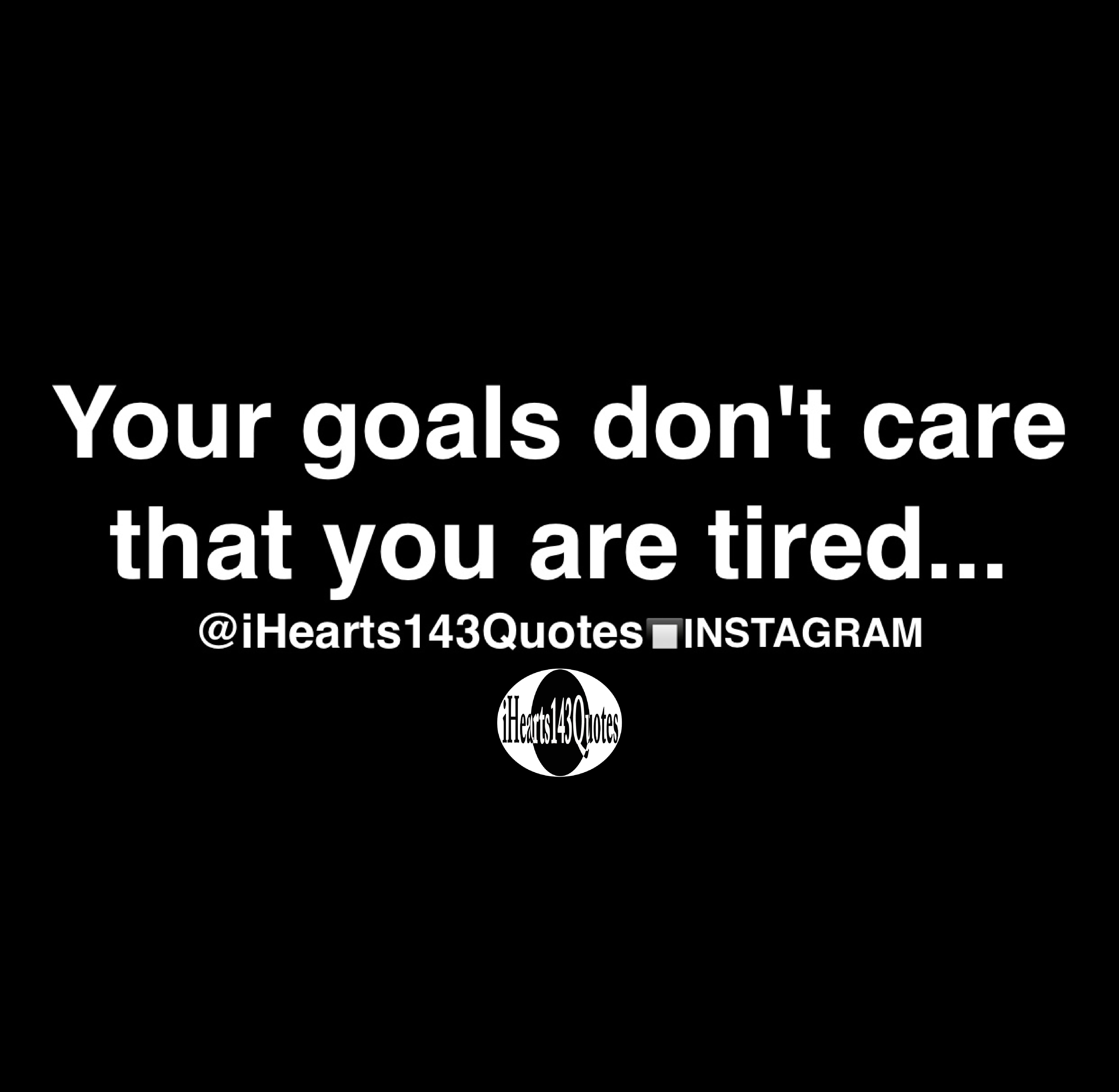 Your Goals Don T Care That You Are Tired Quotes Ihearts143quotes Your Goals Don T Care That You Are Tired Quotes Ihearts143quotes