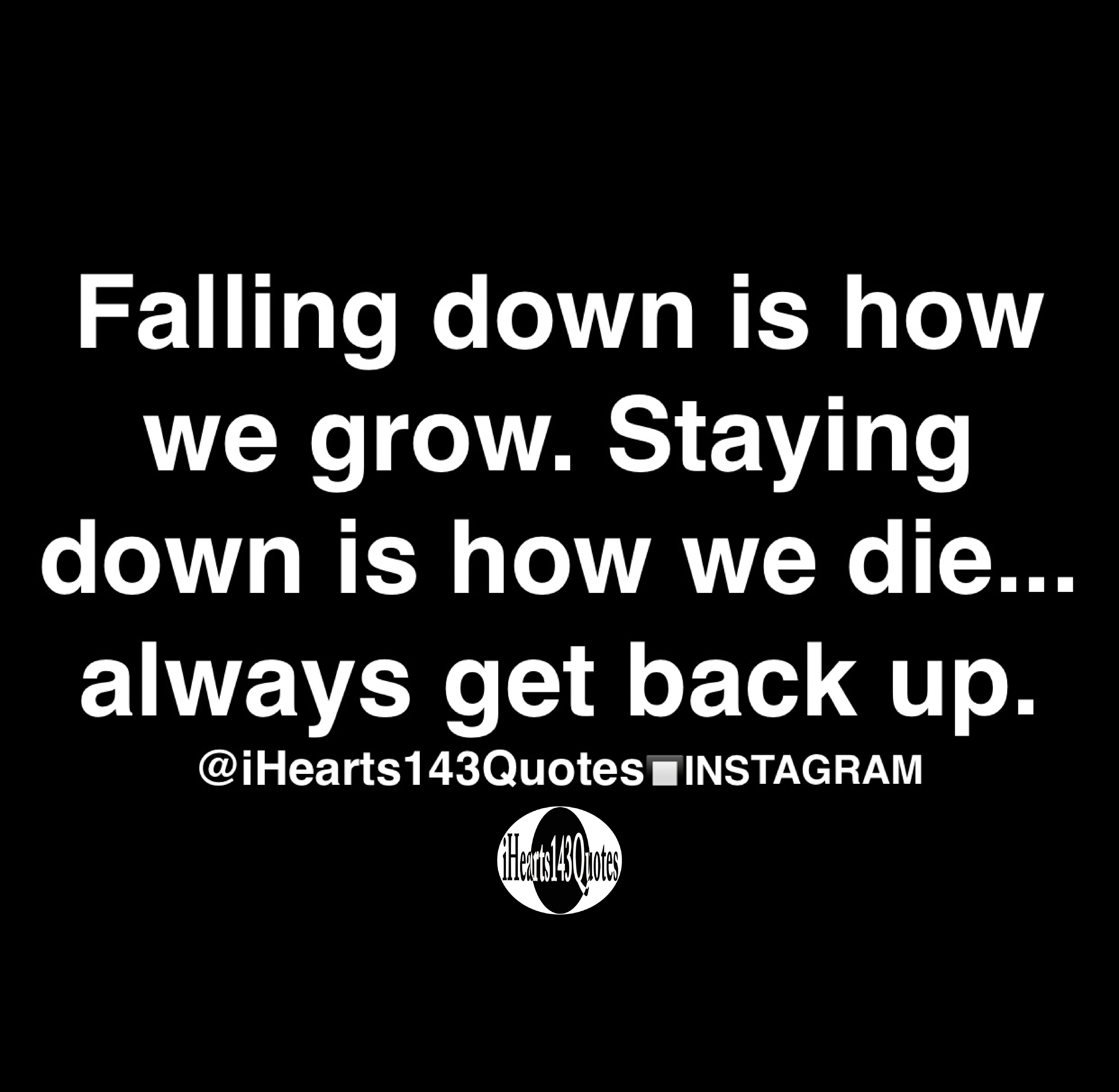 Falling Down Is How We Grow Staying Down Is How We Die Always Get Back Up Quotes Ihearts143quotes