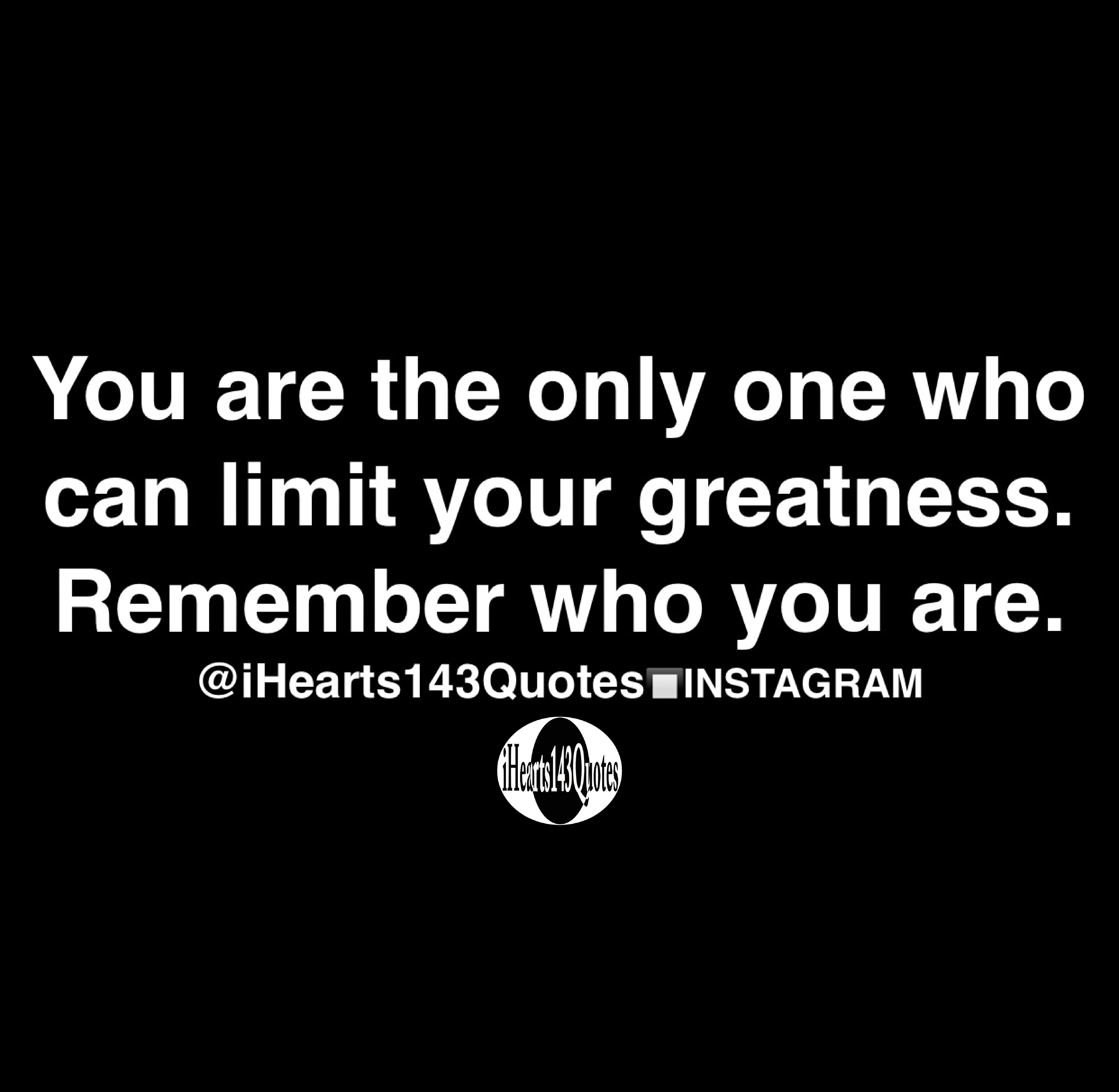 You Are The Only One Who Can Limit Your Greatness Remember Who You Are Quotes Ihearts143quotes