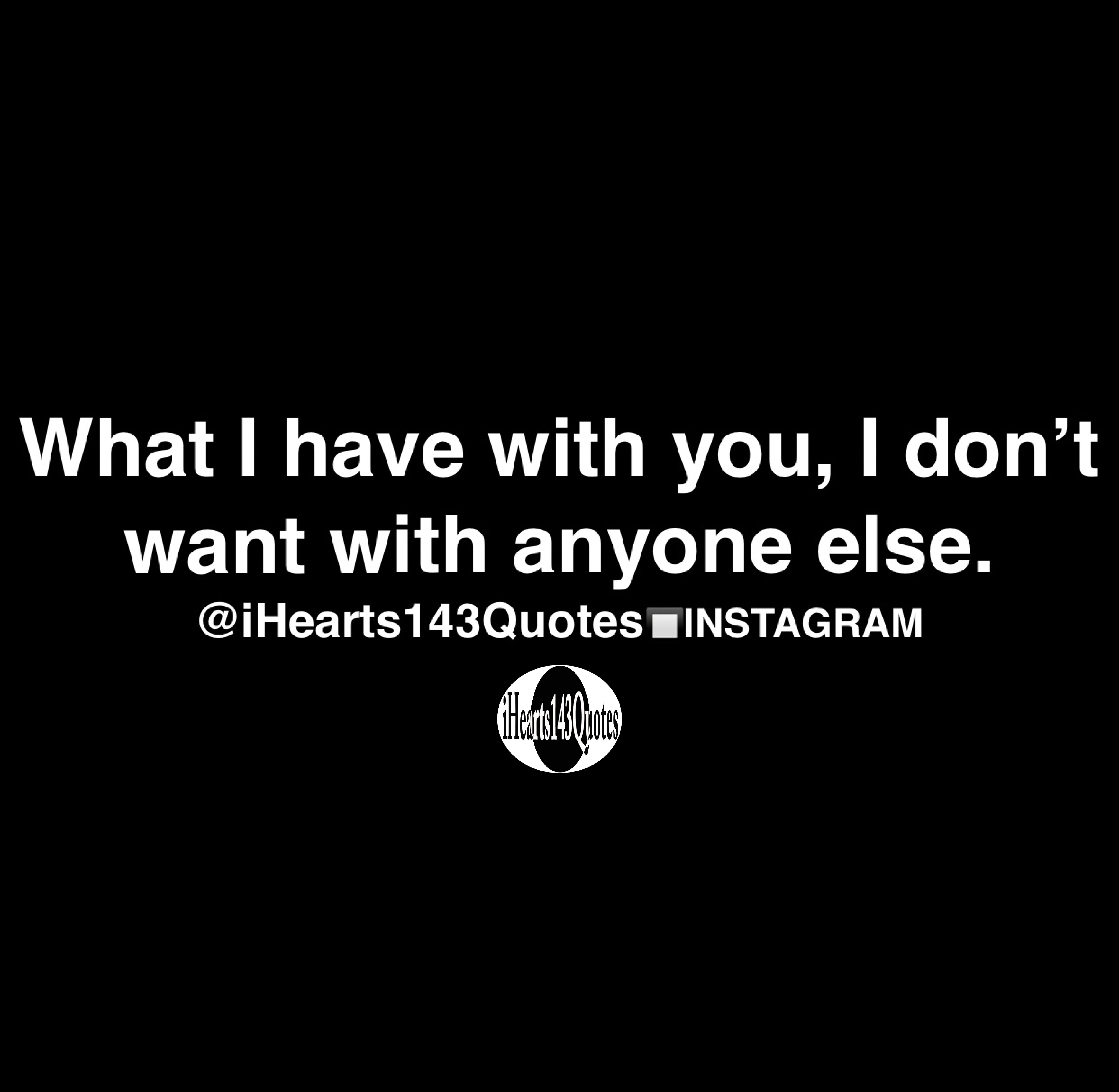 What I have with you, I don’t want with anyone else - Quotes