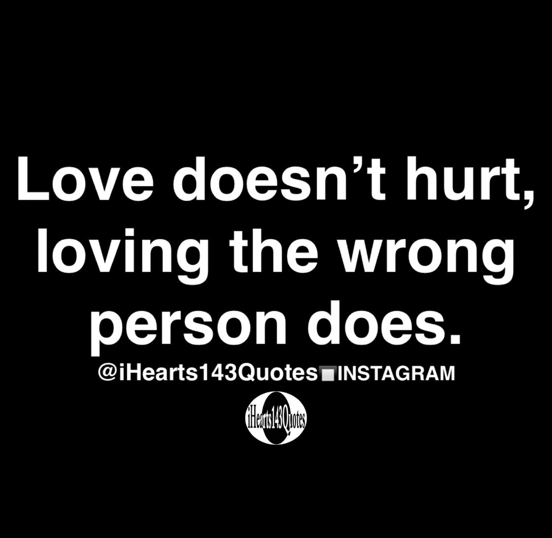 Love doesn’t hurt, loving the wrong person does - Quotes - iHearts143Quotes