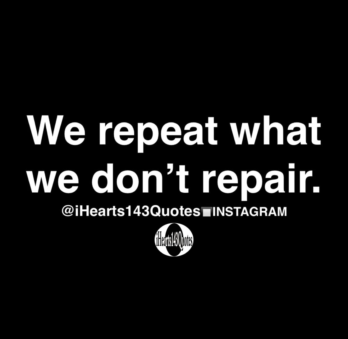 we-repeat-what-we-don-t-repair-quotes-ihearts143quotes