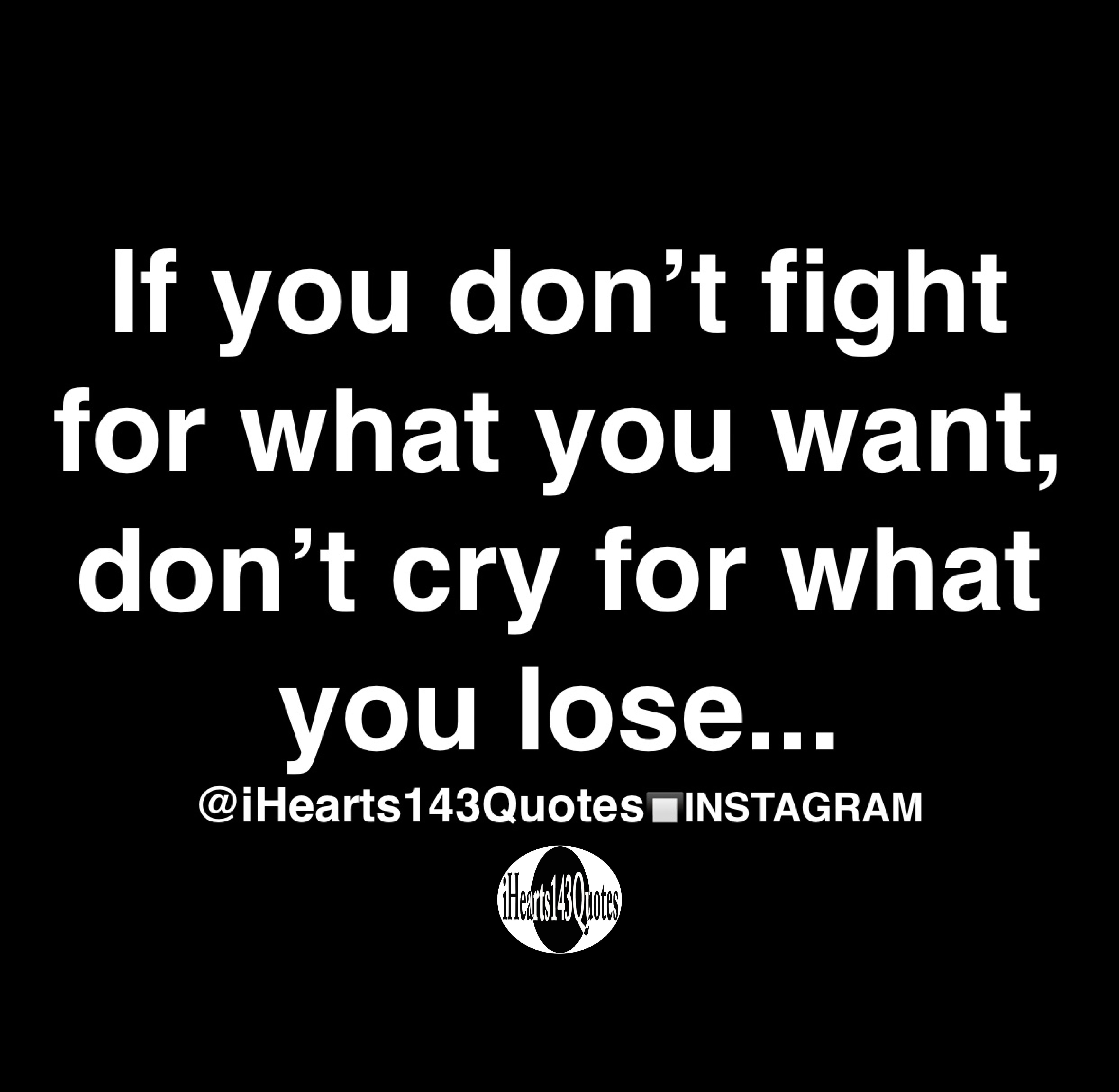 If You Don T Fight For What You Want Don T Cry For What You Lose Quotes Ihearts143quotes