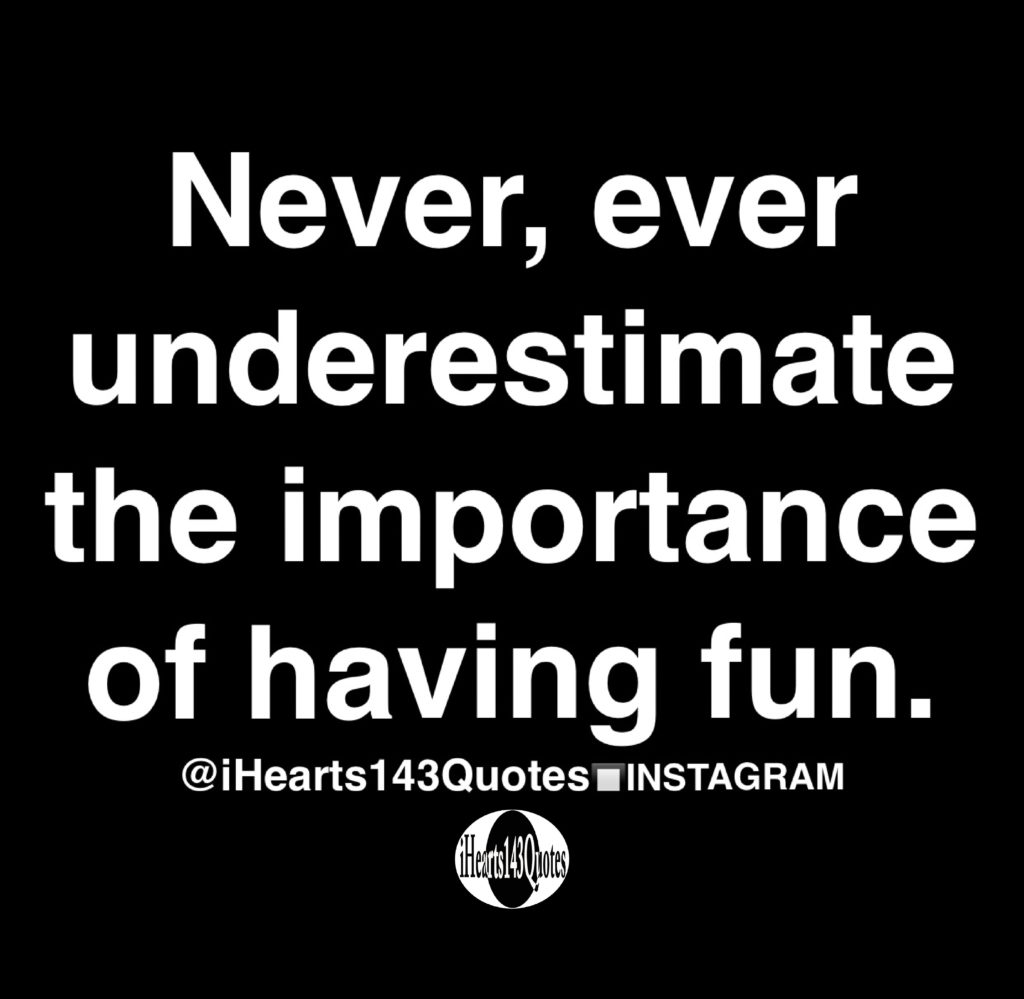 Never Ever Underestimate The Importance Of Having Fun Quotes