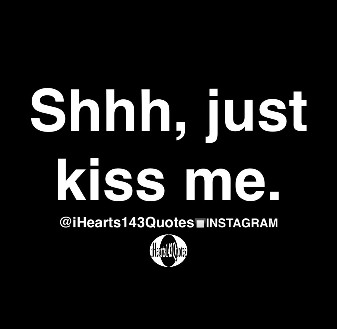 Shhh, just kiss me - Quotes - iHearts143Quotes