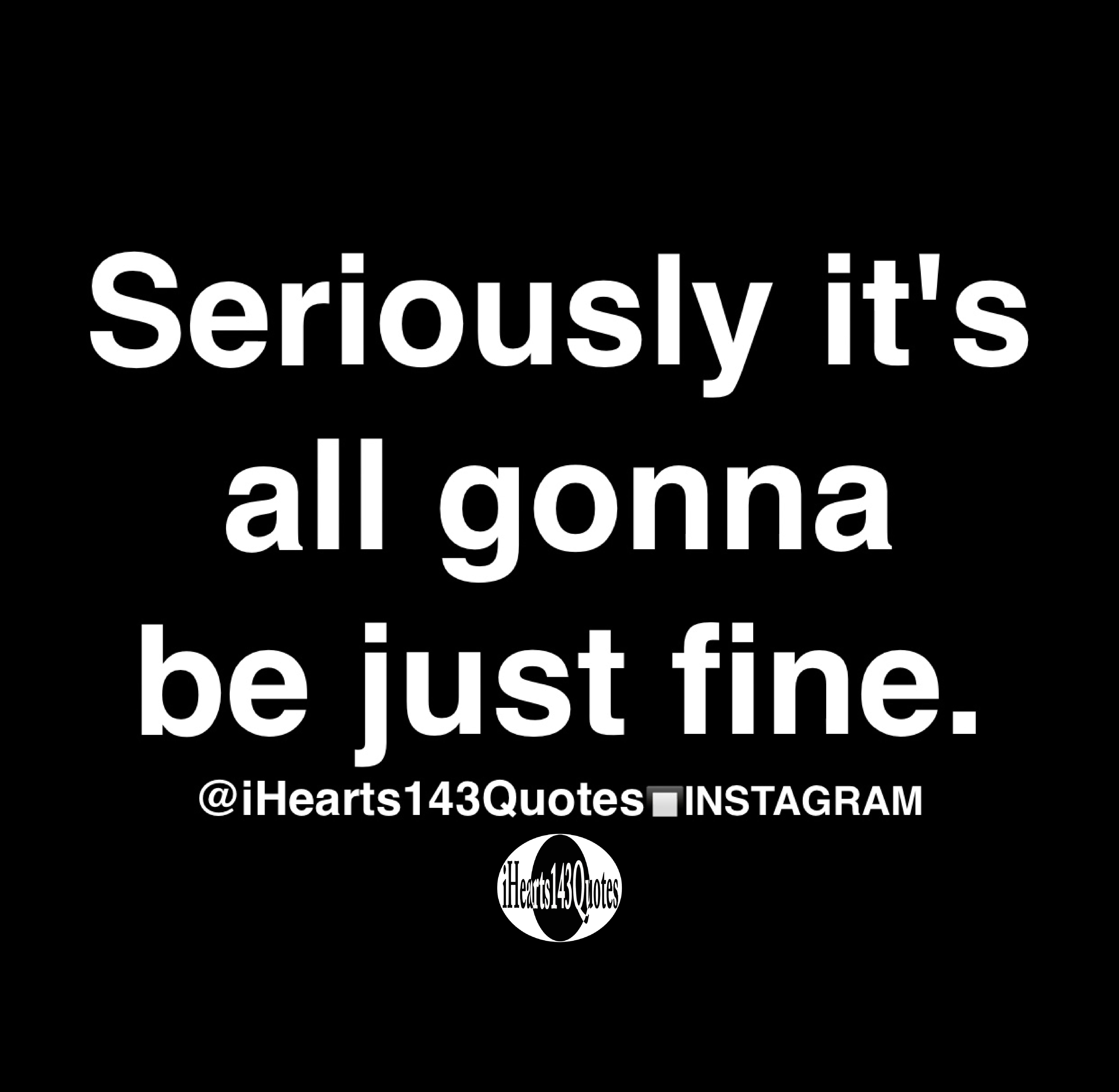 Seriously it's all gonna be just fine Quotes iHearts143Quotes