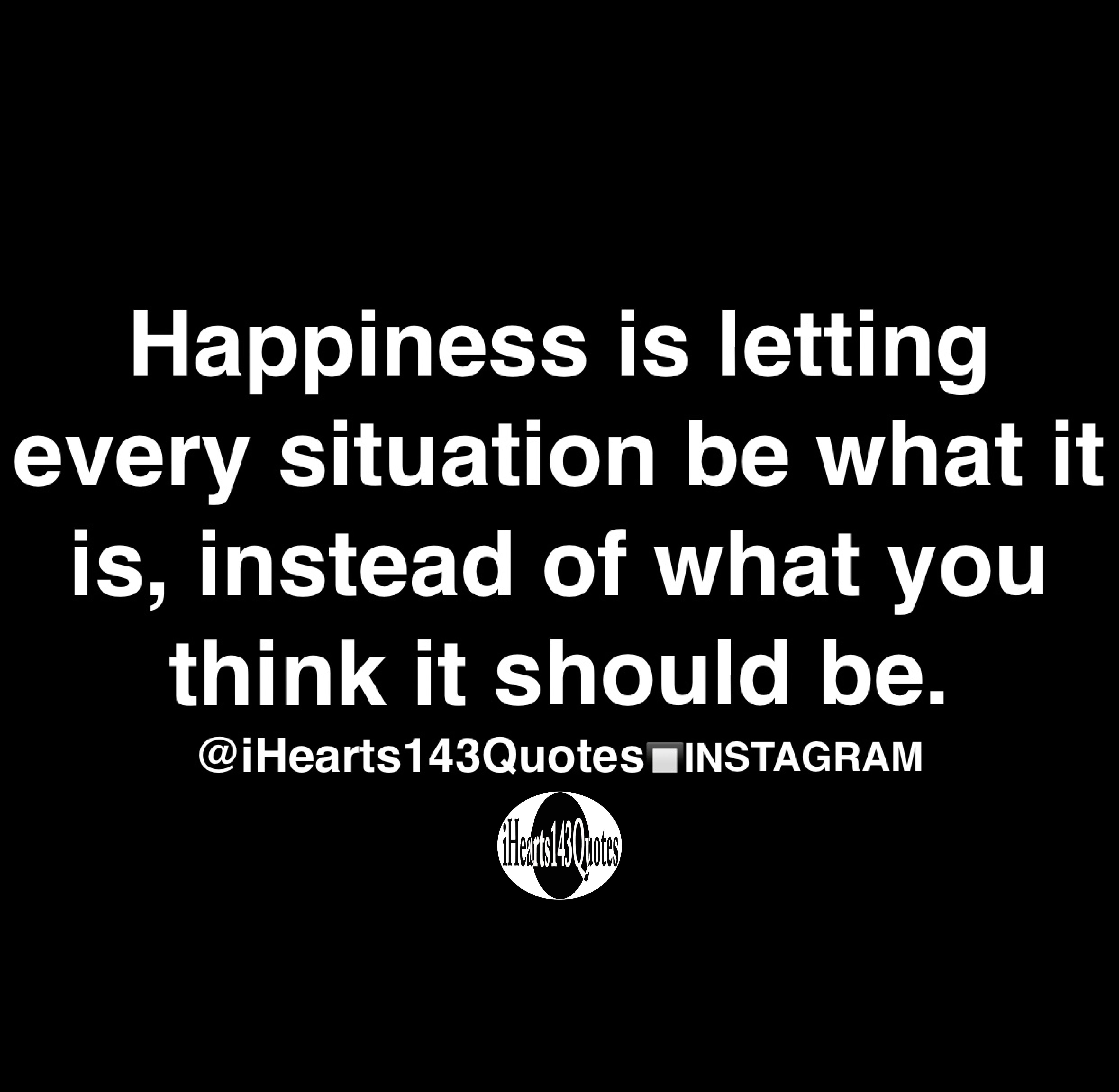 Happiness is letting every situation be what it is, instead of what you ...