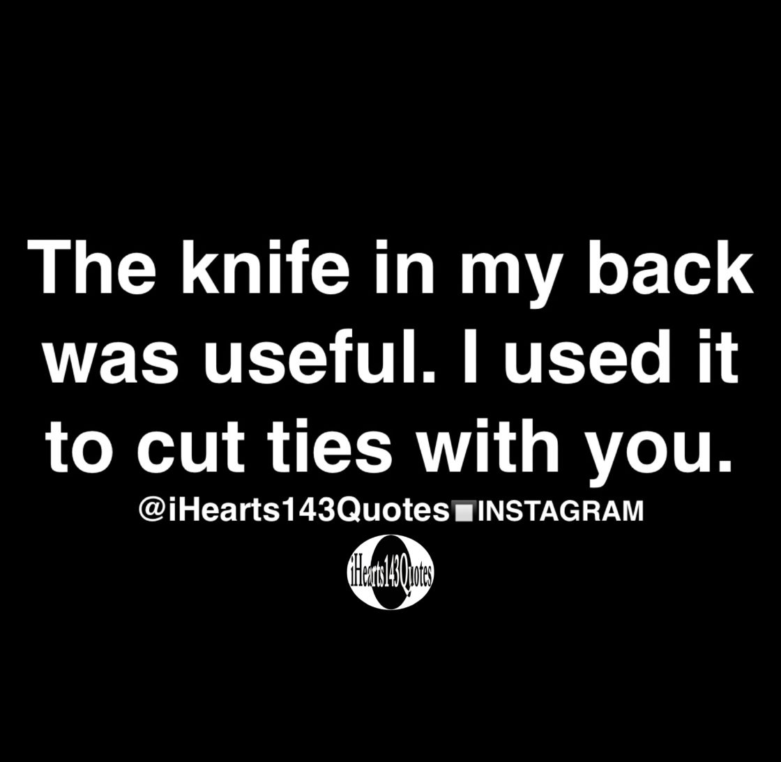 The knife in my back was useful. I used it to cut ties with you ...