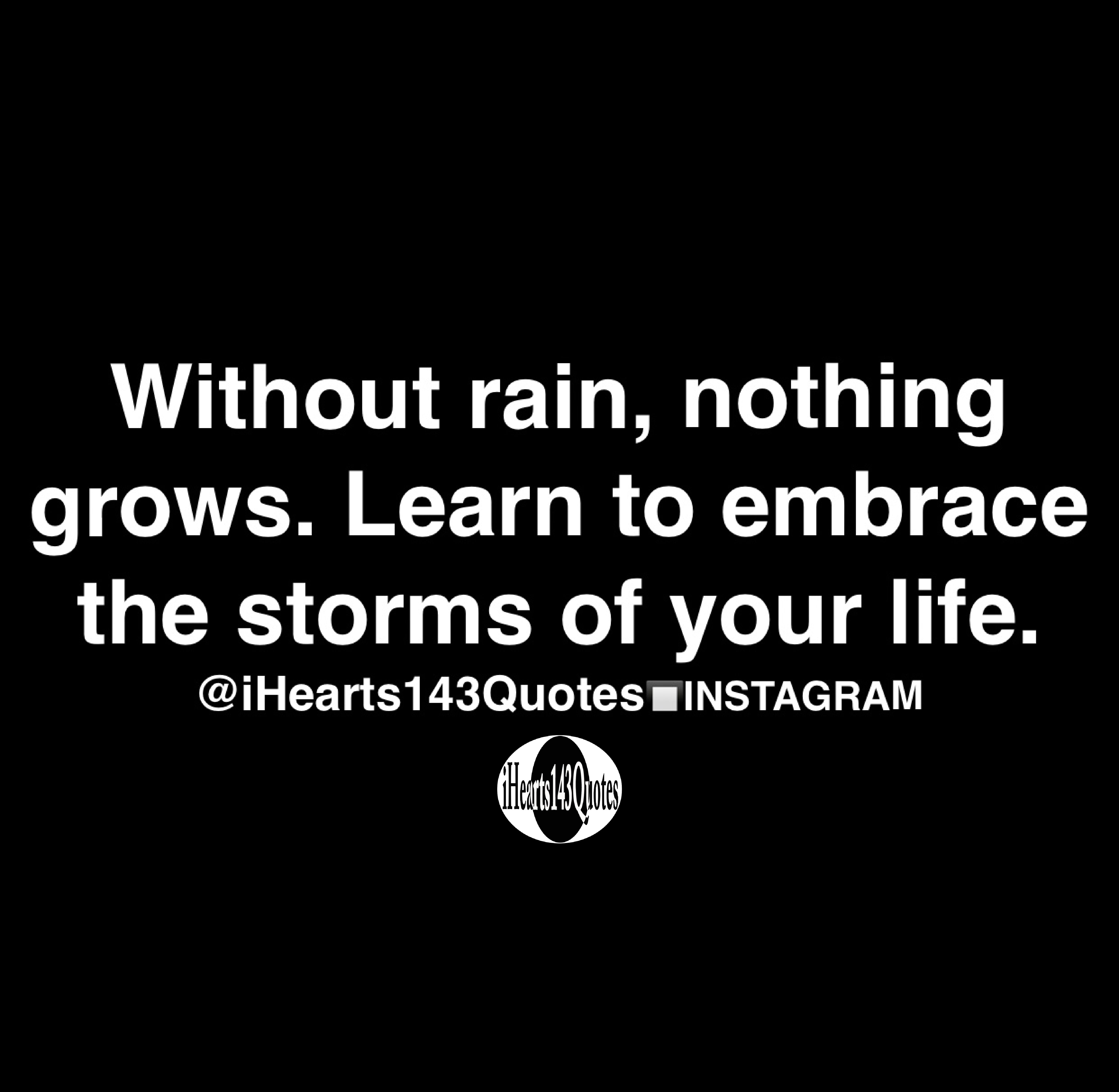 Without rain, nothing grows. Learn to embrace the storms of your life Quotes iHearts143Quotes