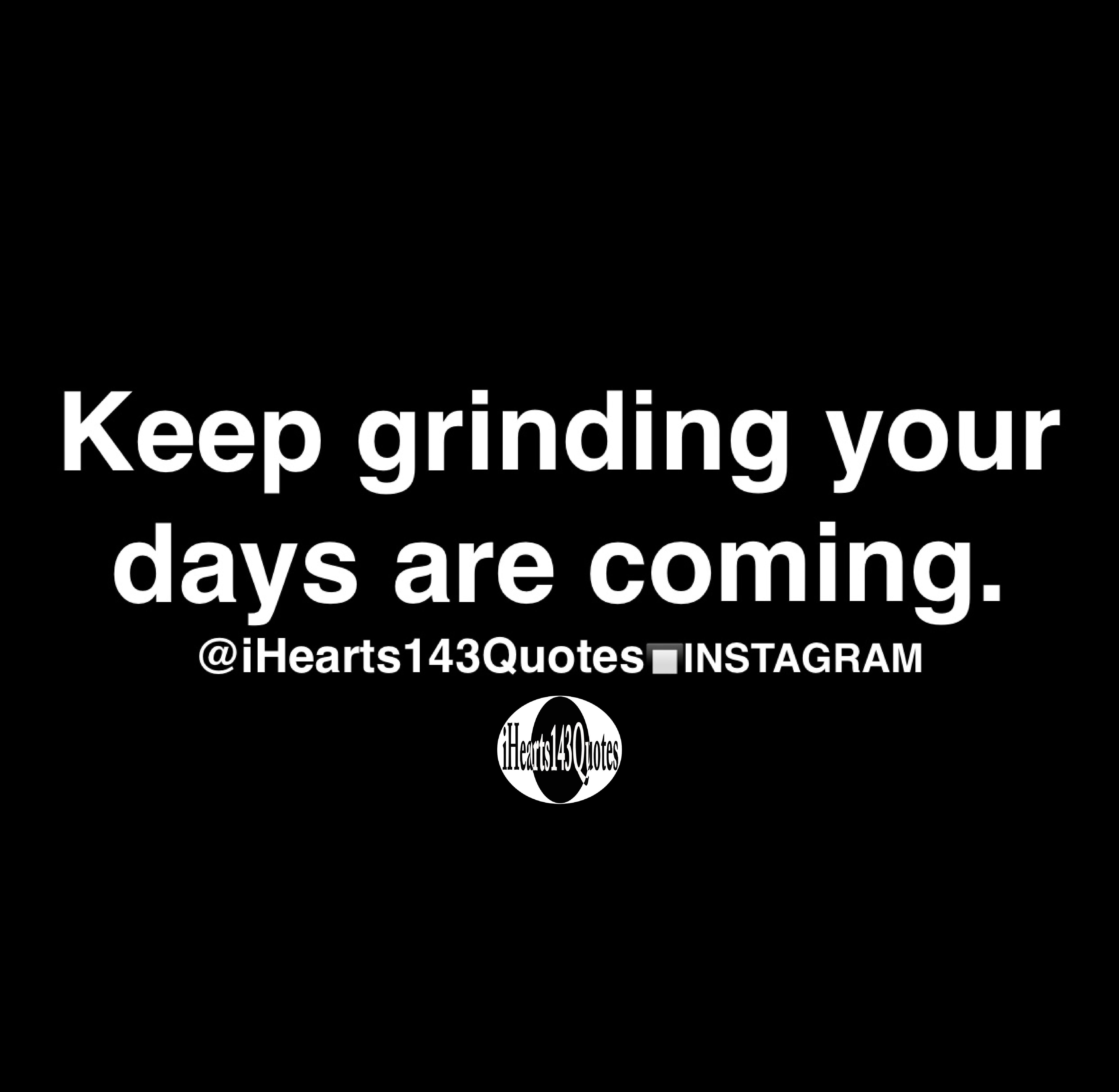 Keep grinding your days are coming Quotes iHearts143Quotes