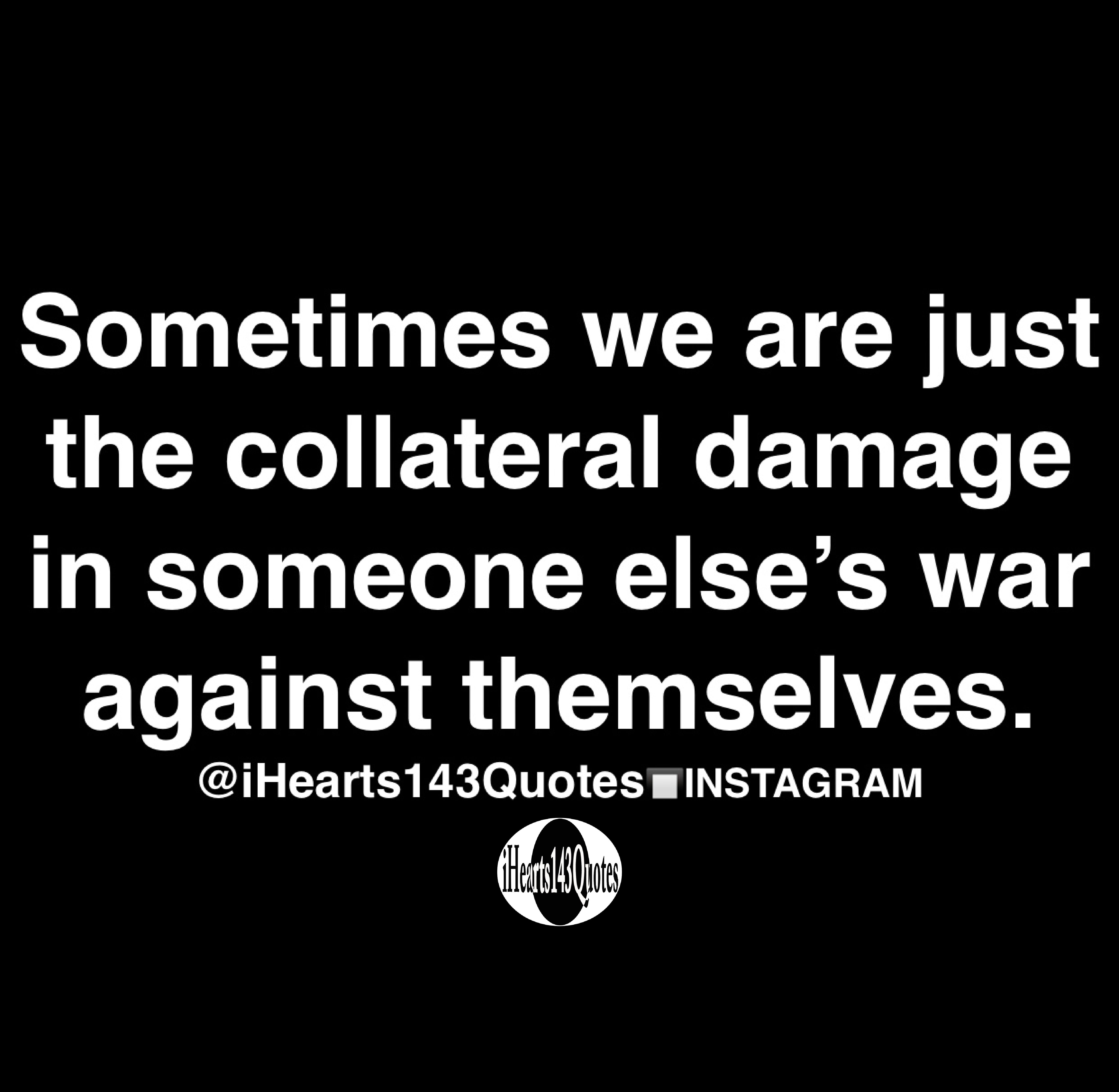 Sometimes We Are Just The Collateral Damage In Someone Else s War 