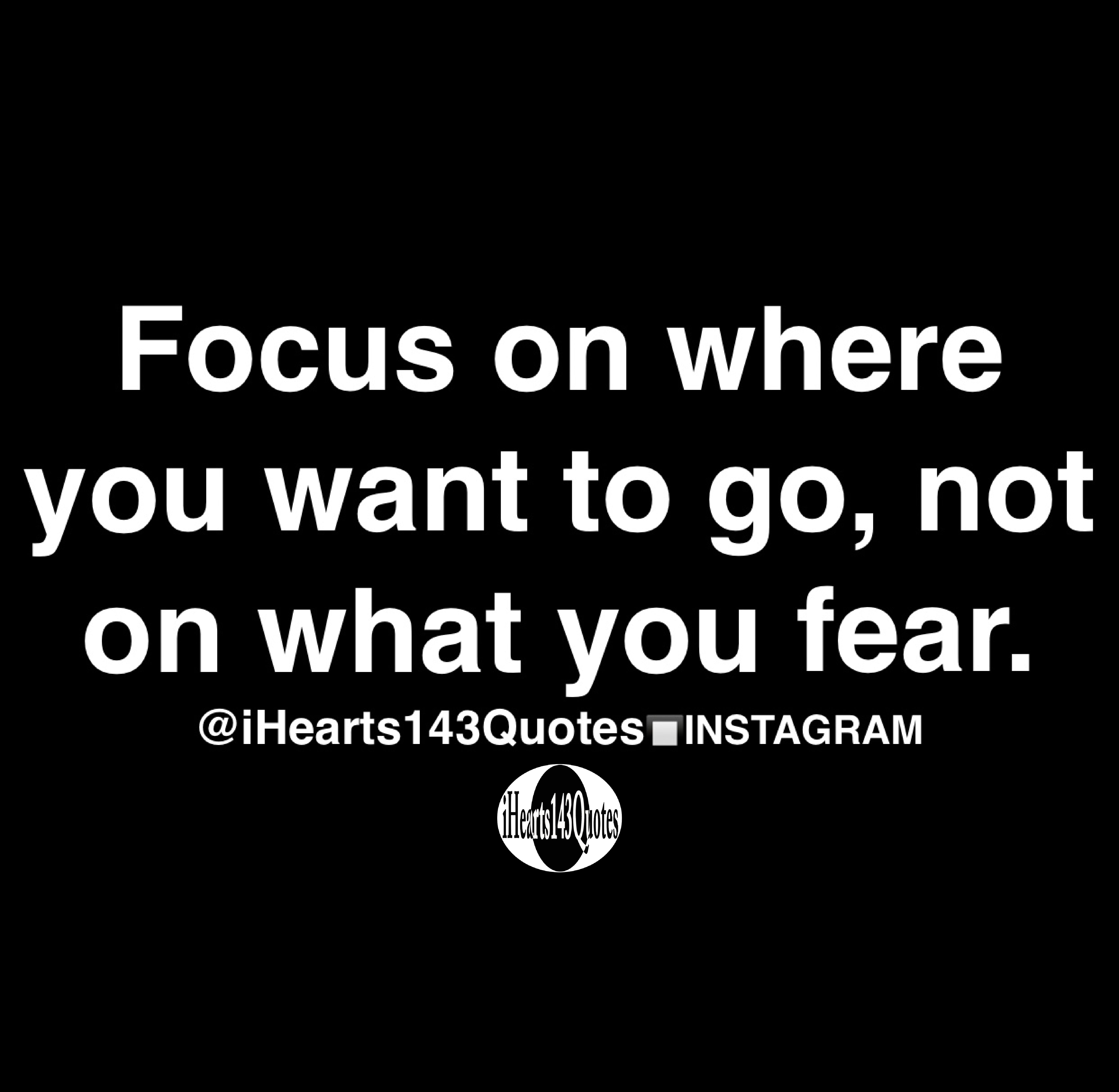 Focus on where you want to go, not on what you fear - Quotes