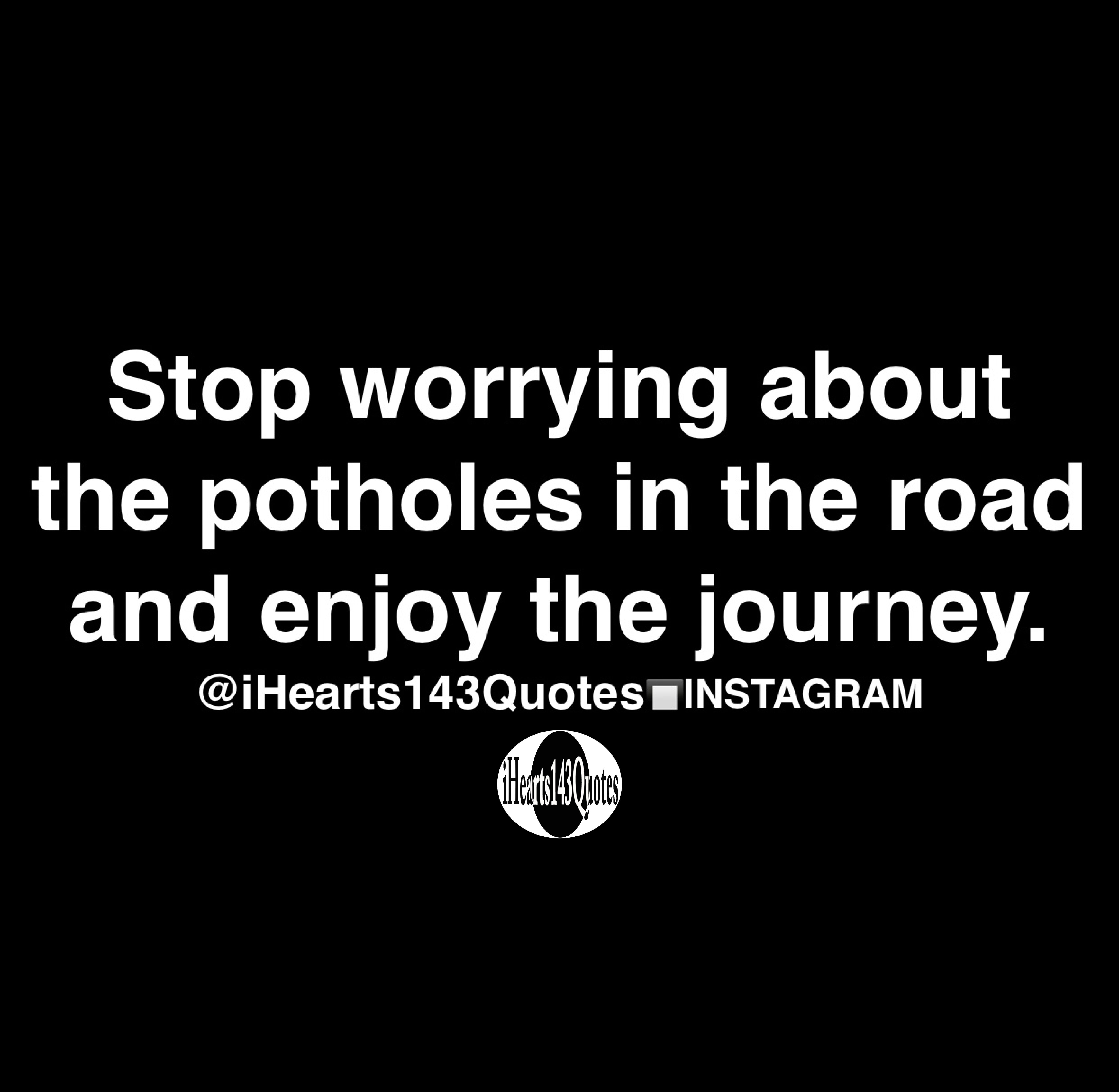 Stop worrying about the potholes in the road and enjoy the journey.