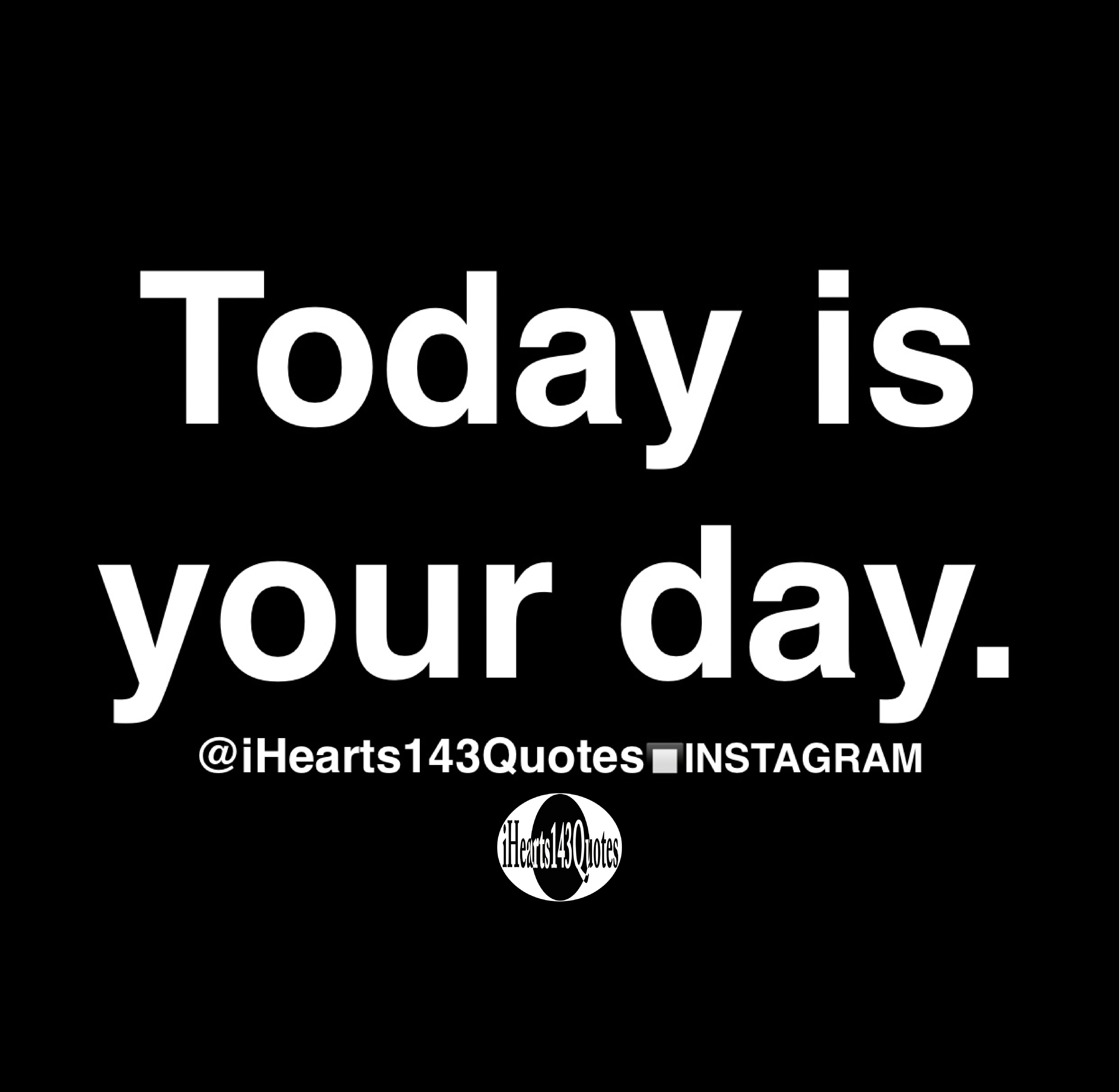 Today is your day - Quotes - iHearts143Quotes