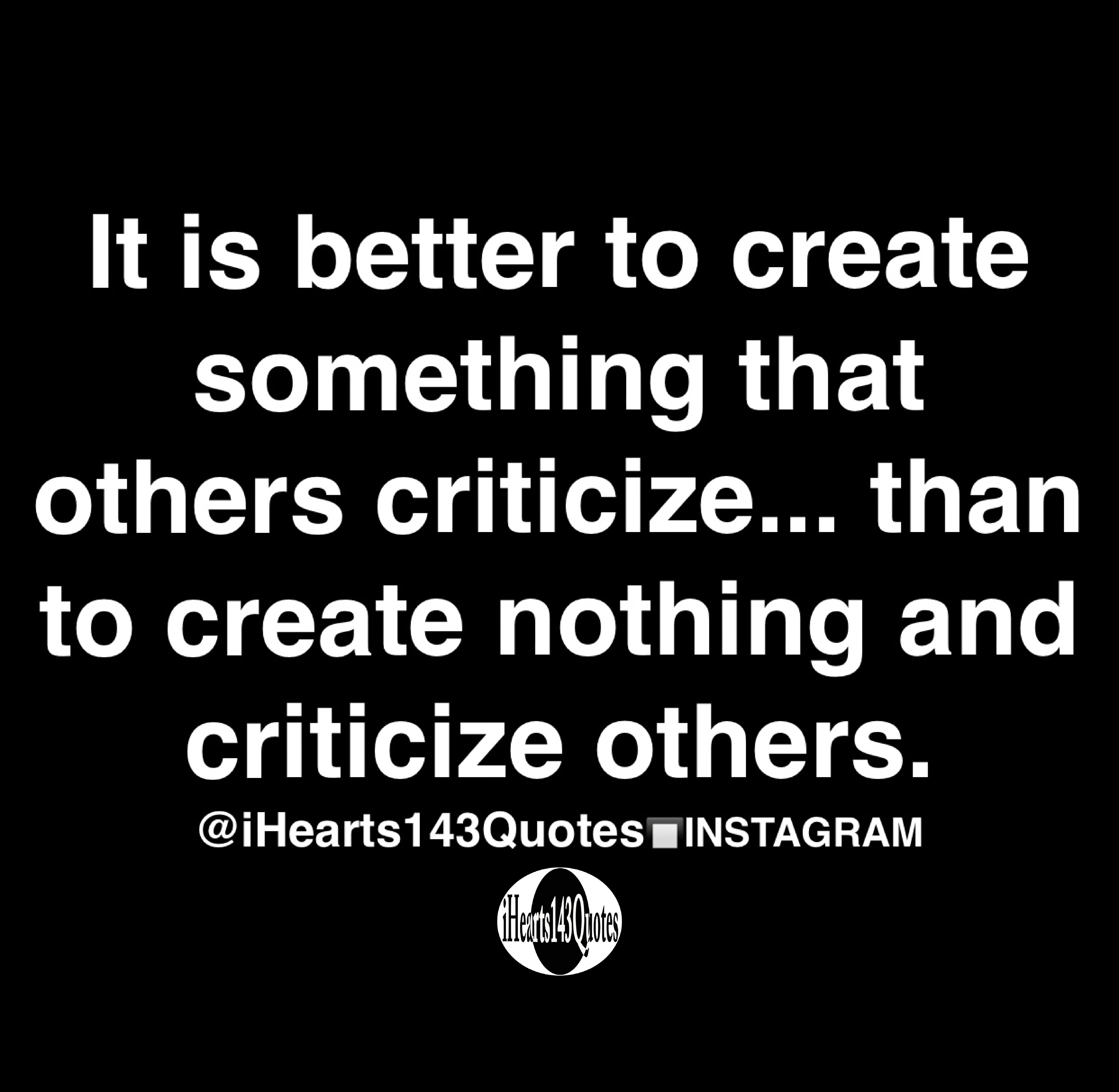 It is better to create something that others criticize... than to ...