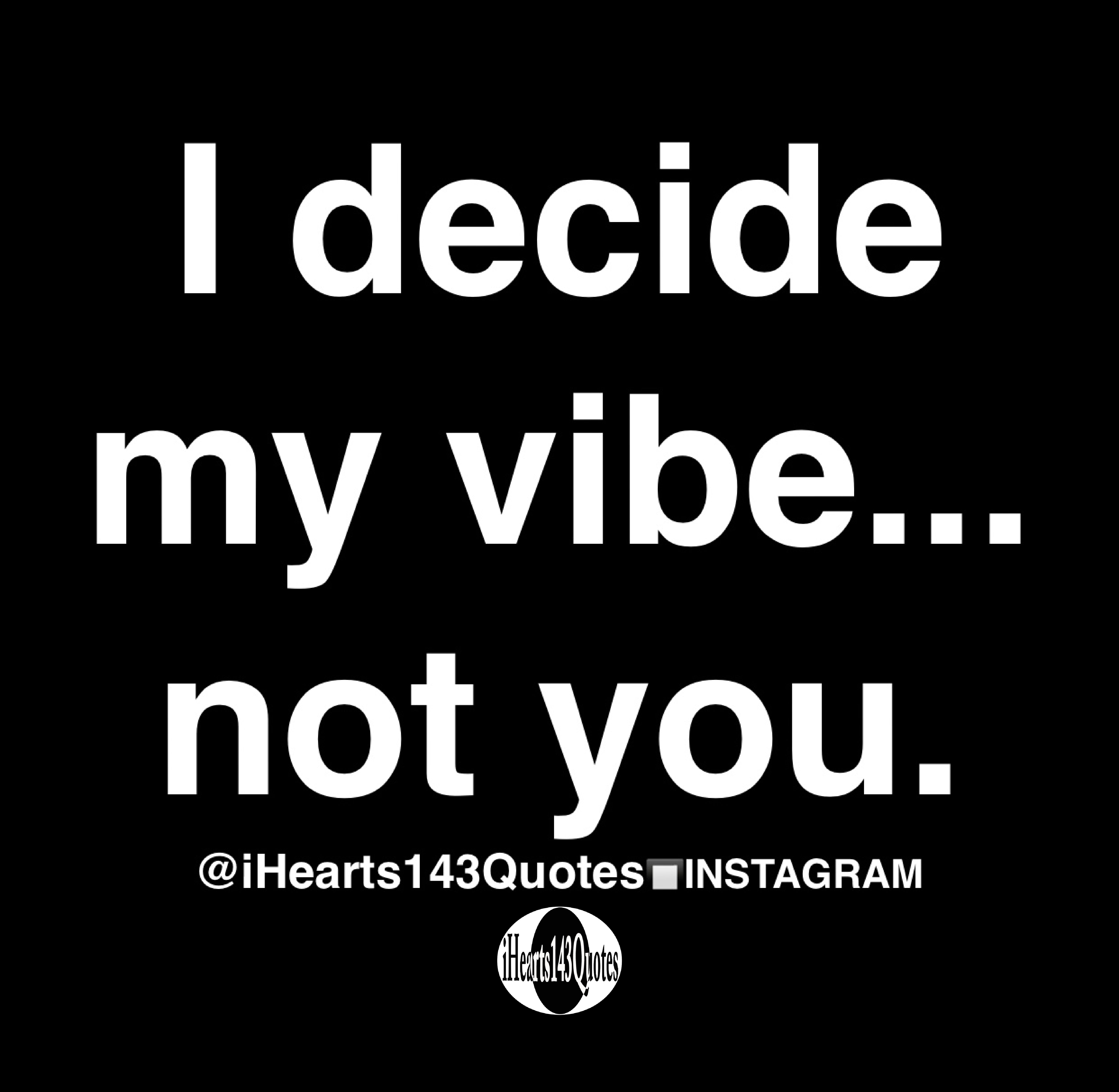 i-decide-my-vibe-not-you-quotes-ihearts143quotes