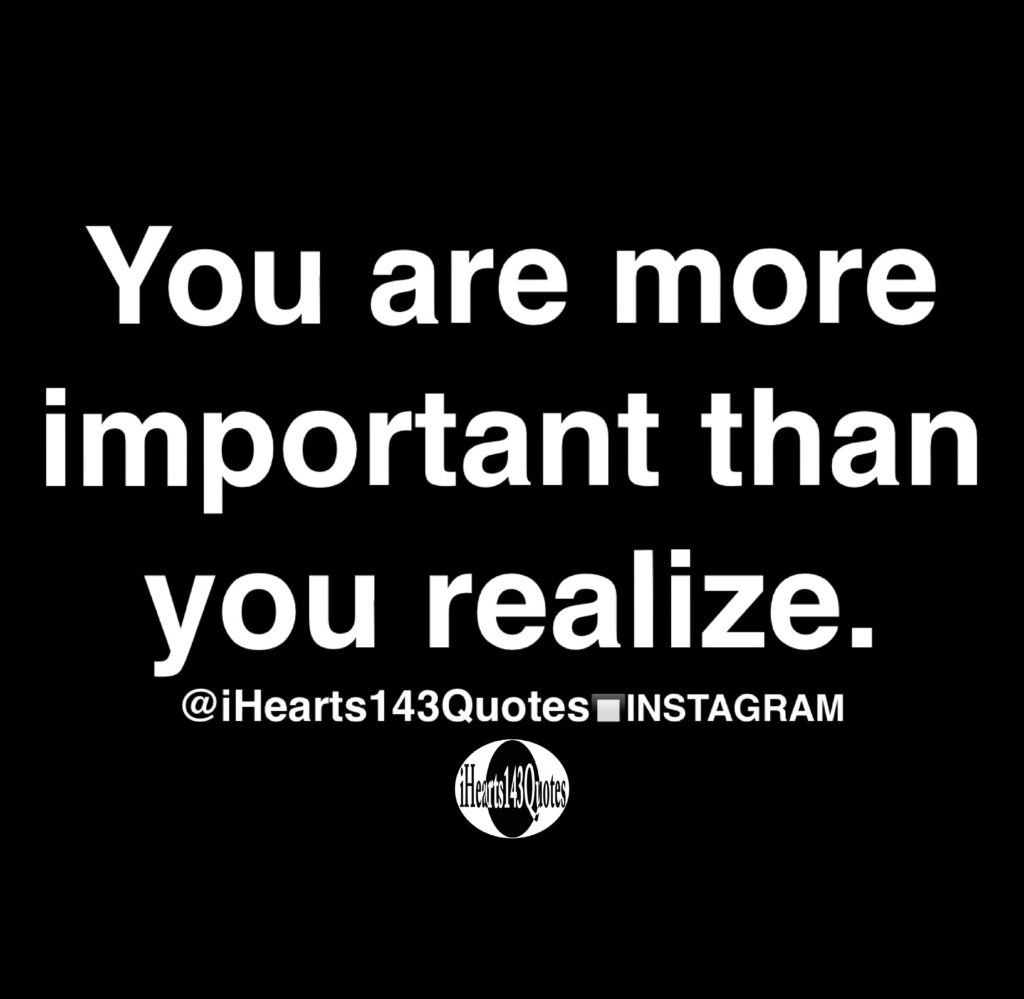 You are more important than you realize - Quotes - iHearts143Quotes