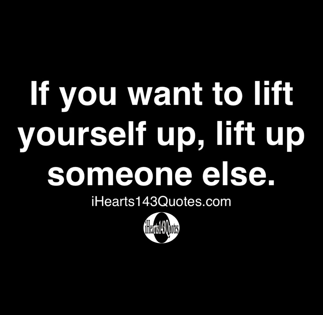 If you want to lift yourself up, lift up someone else Quotes