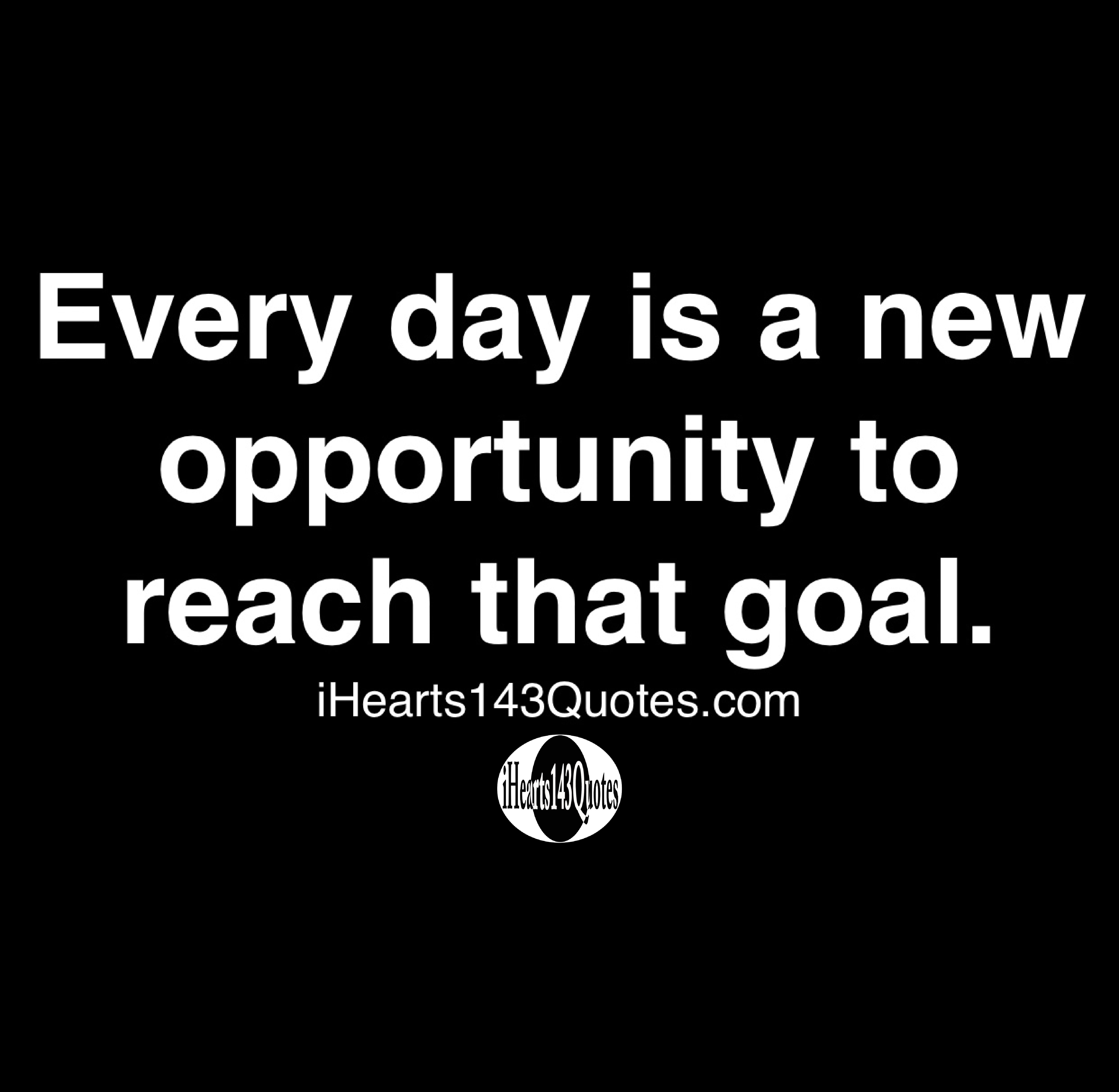 Every day is a new opportunity to reach that goal Quotes