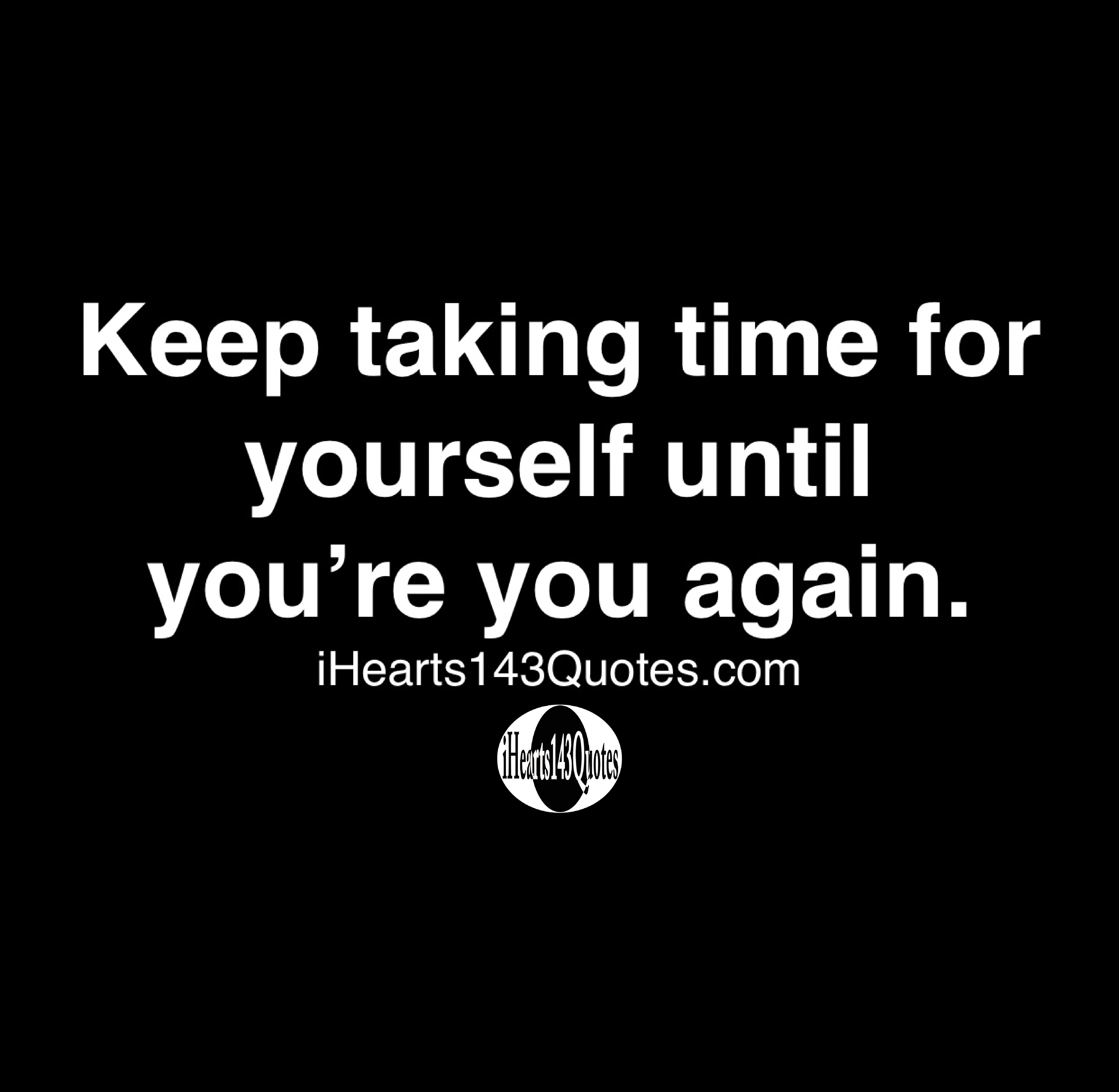 Keep taking time for yourself until you’re you again - Quotes ...