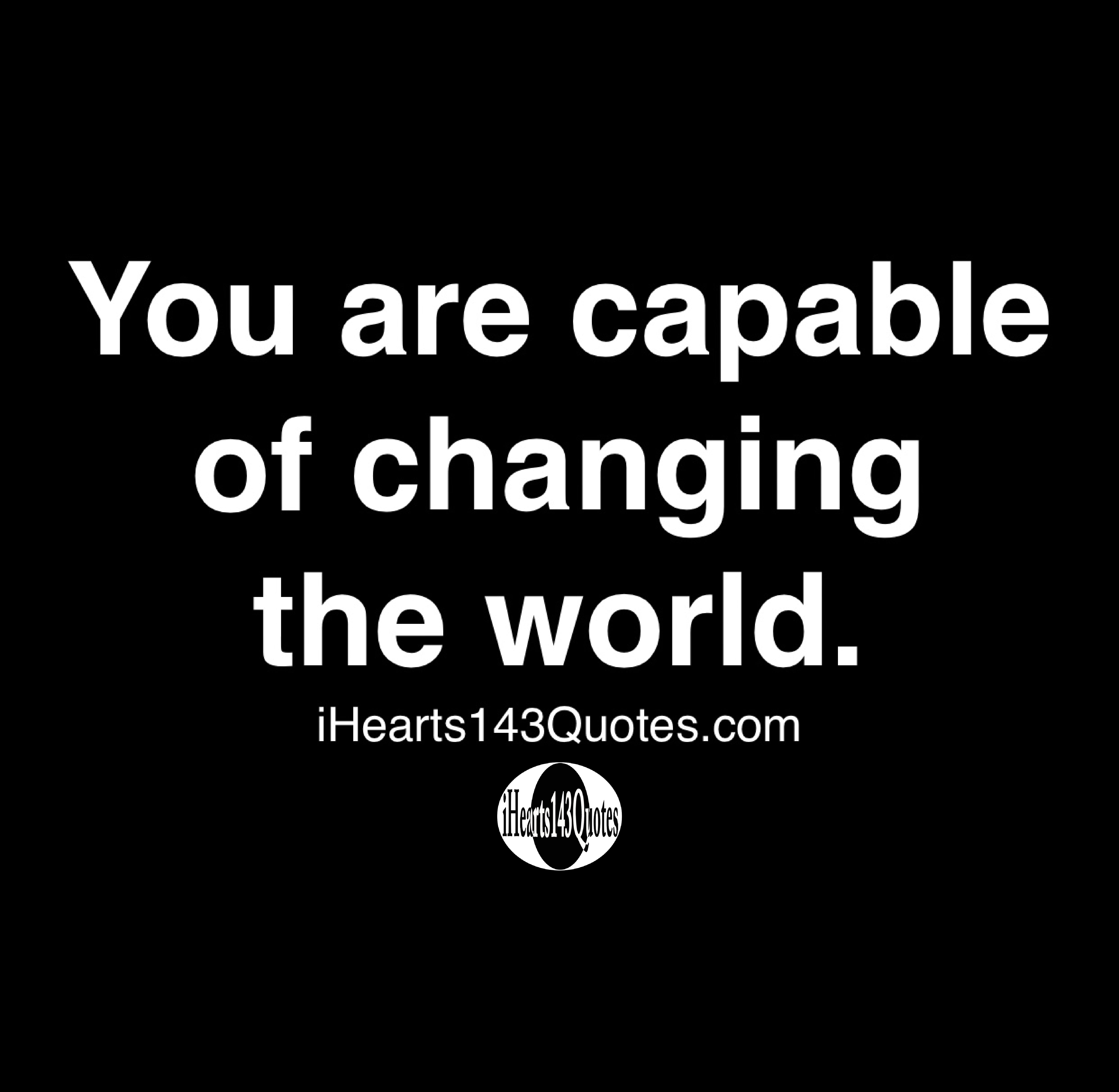 You are capable of changing the world - Quotes - iHearts143Quotes