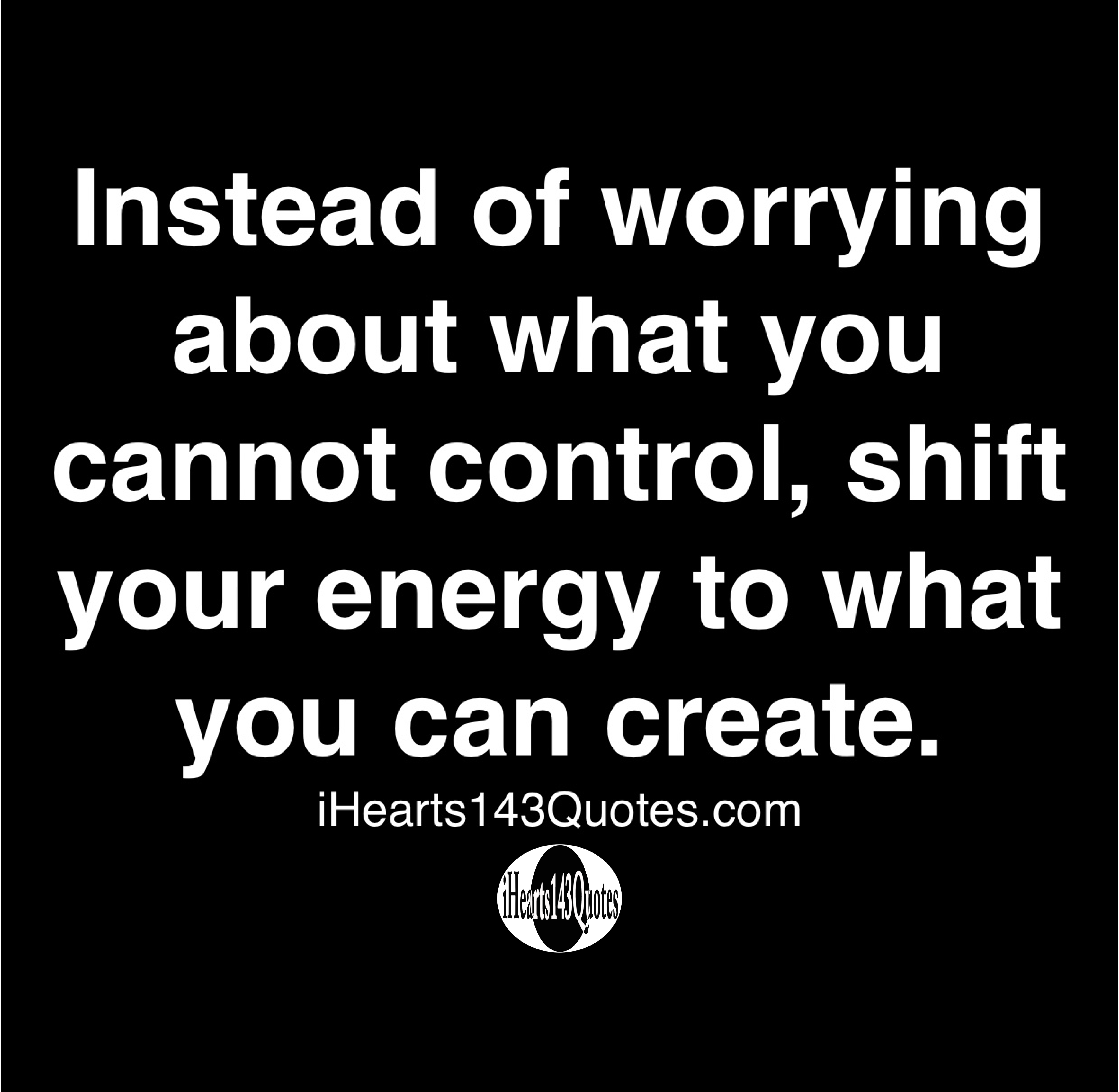 Instead of worrying about what you cannot control, shift your energy to ...