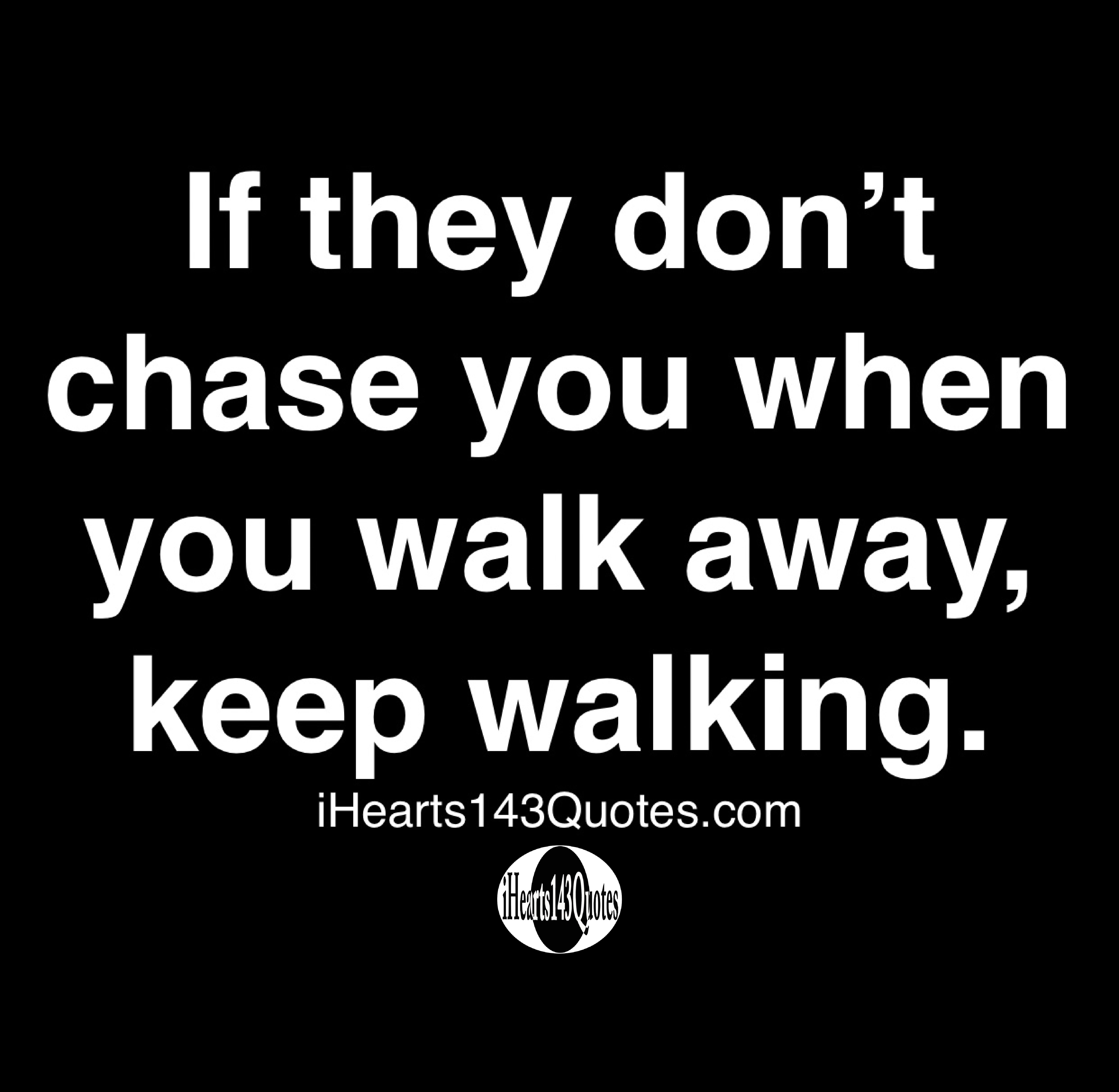 If They Don T Chase You When You Walk Away Keep Walking Quotes Ihearts143quotes