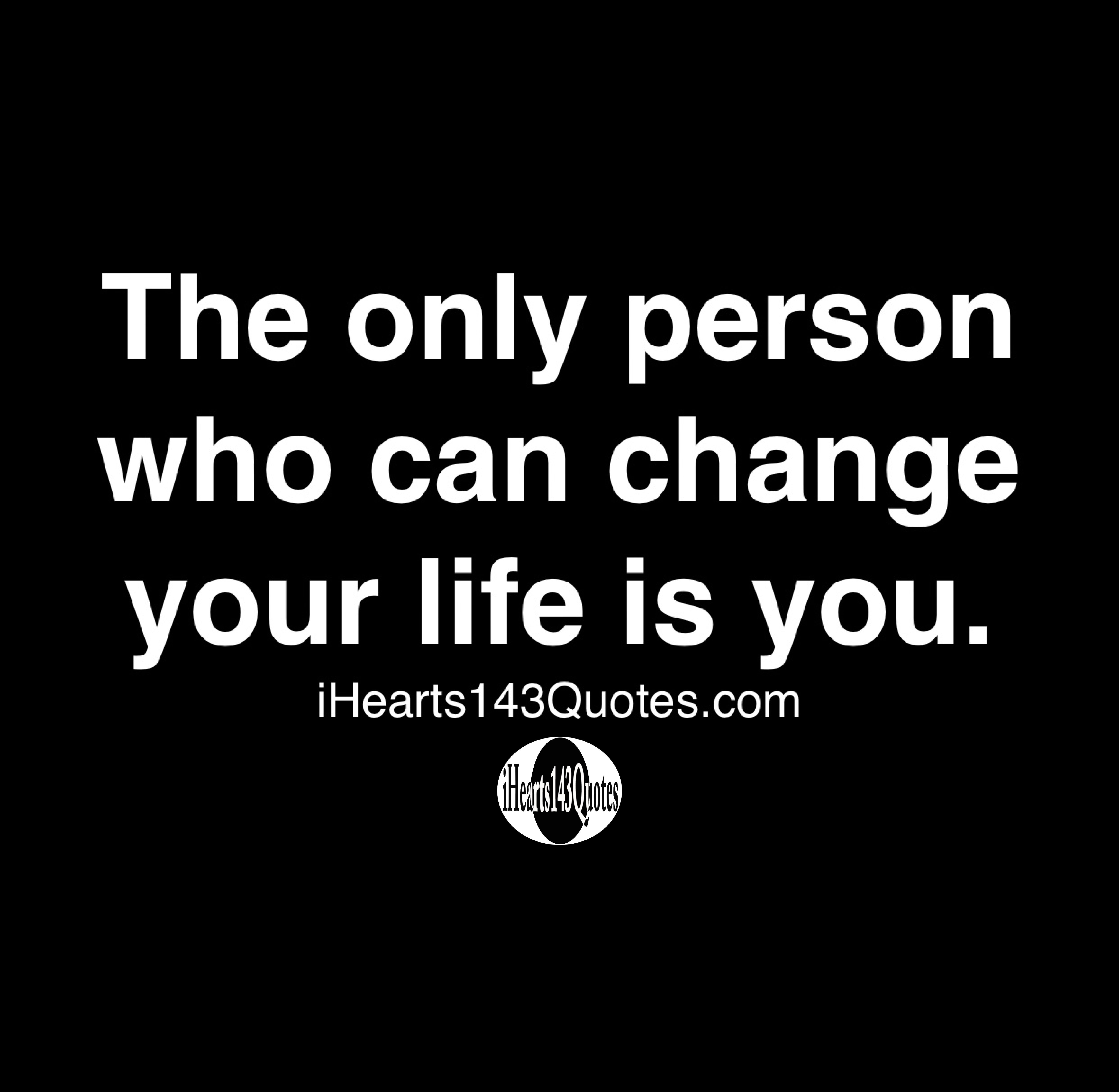 The only person who can change your life is you - Quotes ...