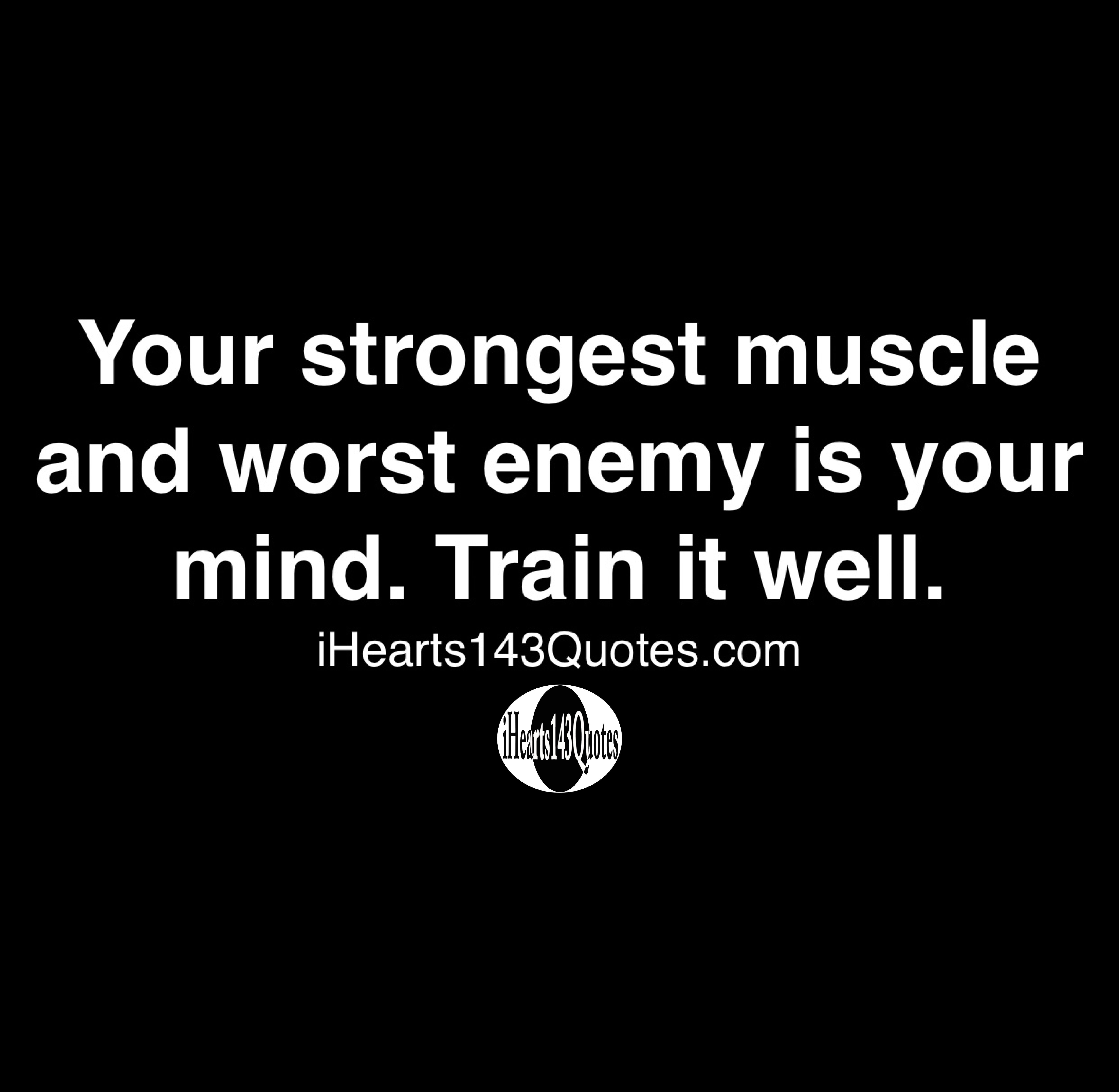 Your Strongest Muscle And Worst Enemy Is Your Mind. Train It Well ...