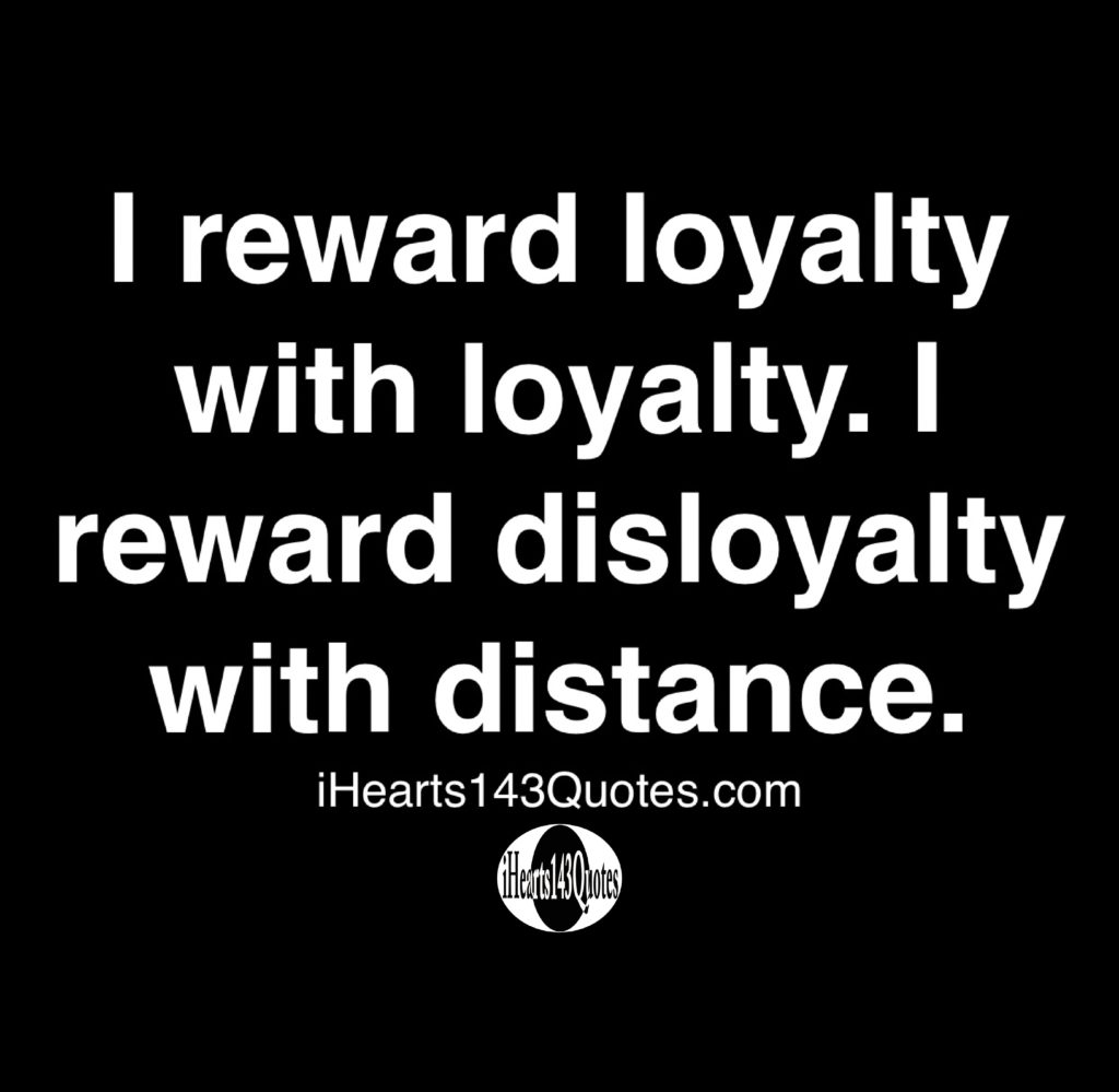 I Reward Loyalty With Loyalty. I Reward Disloyalty With Distance ...