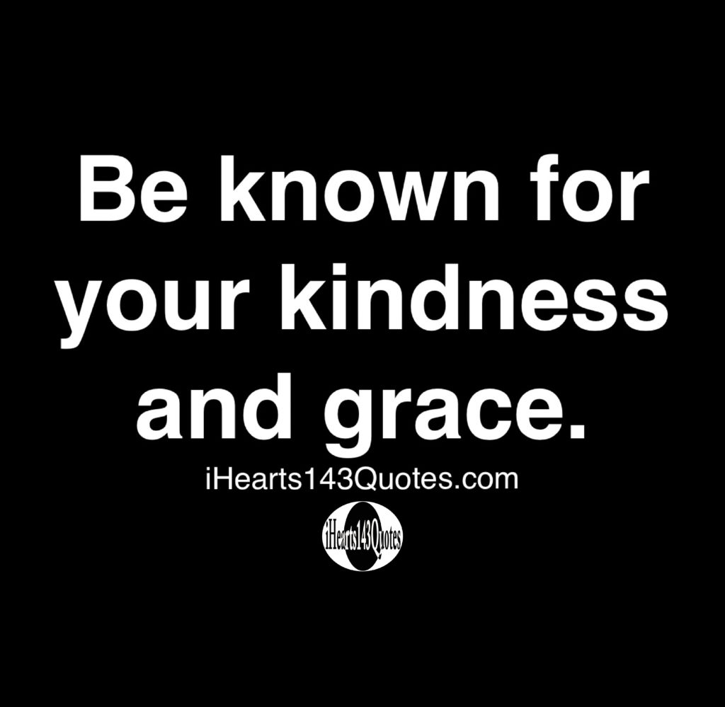 Be known for your kindness and grace - Quotes - iHearts143Quotes