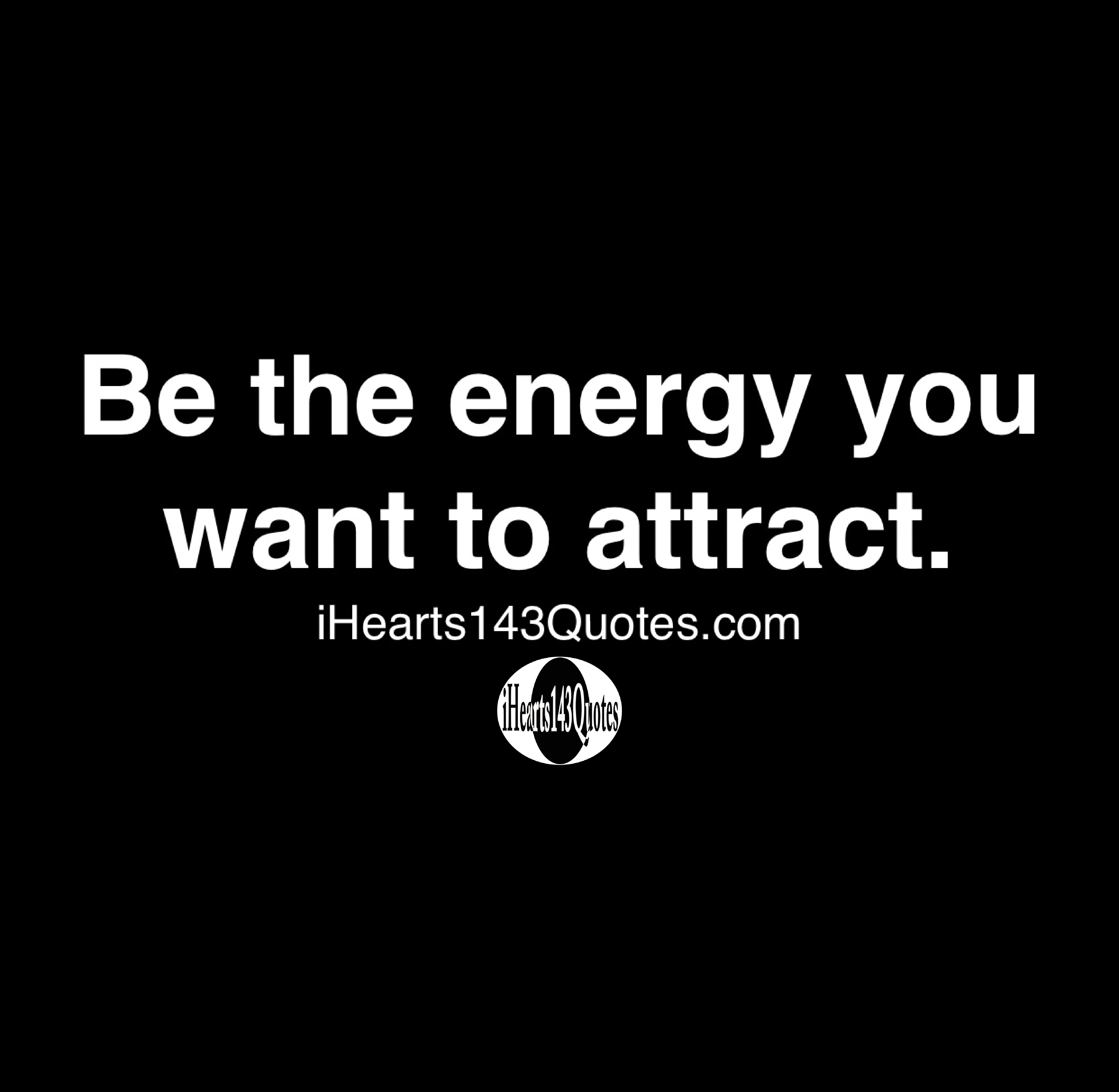 Be the energy you want to attract - Quotes - iHearts143Quotes