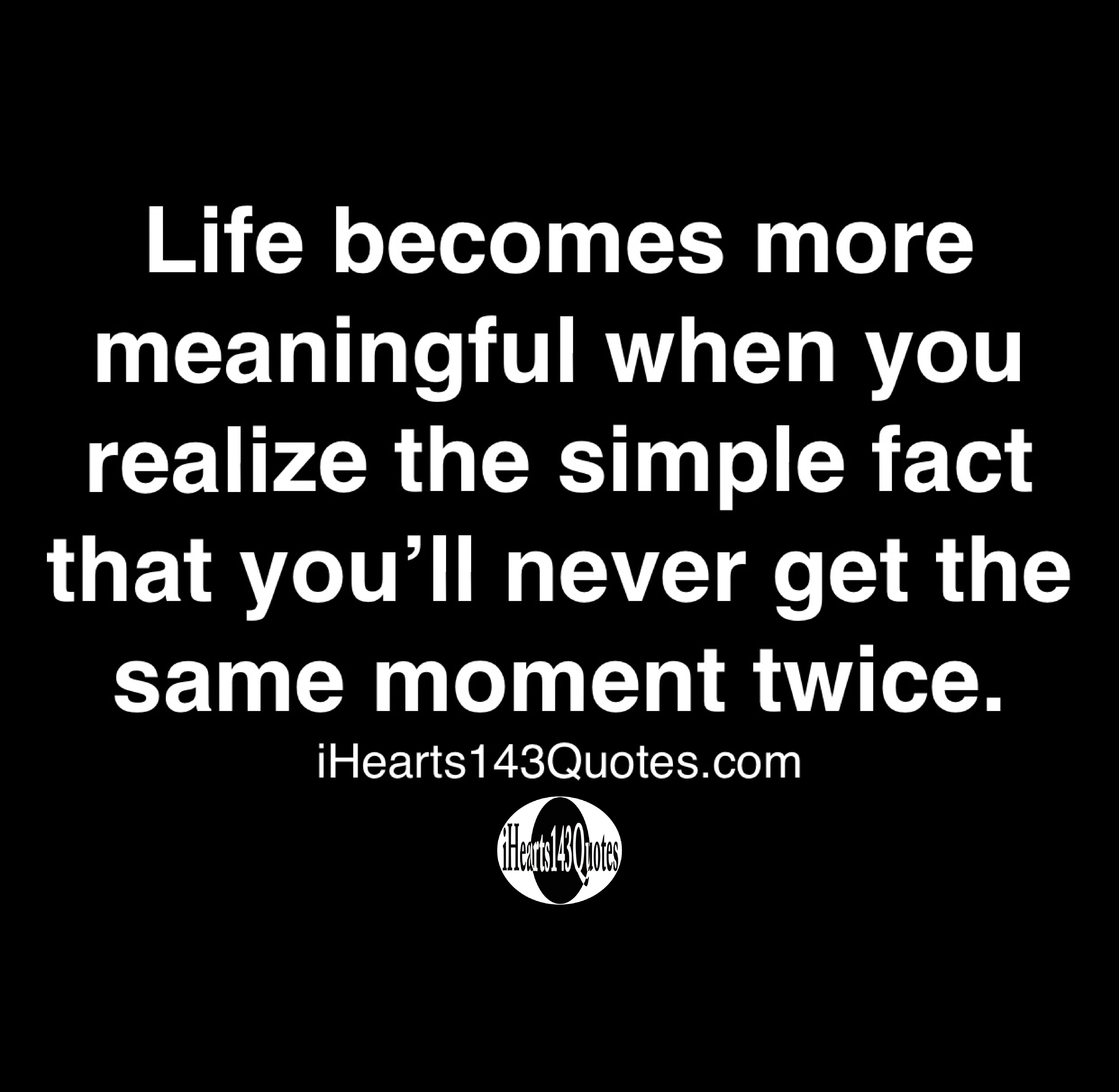 Life becomes more meaningful when you realize the simple fact that you ...