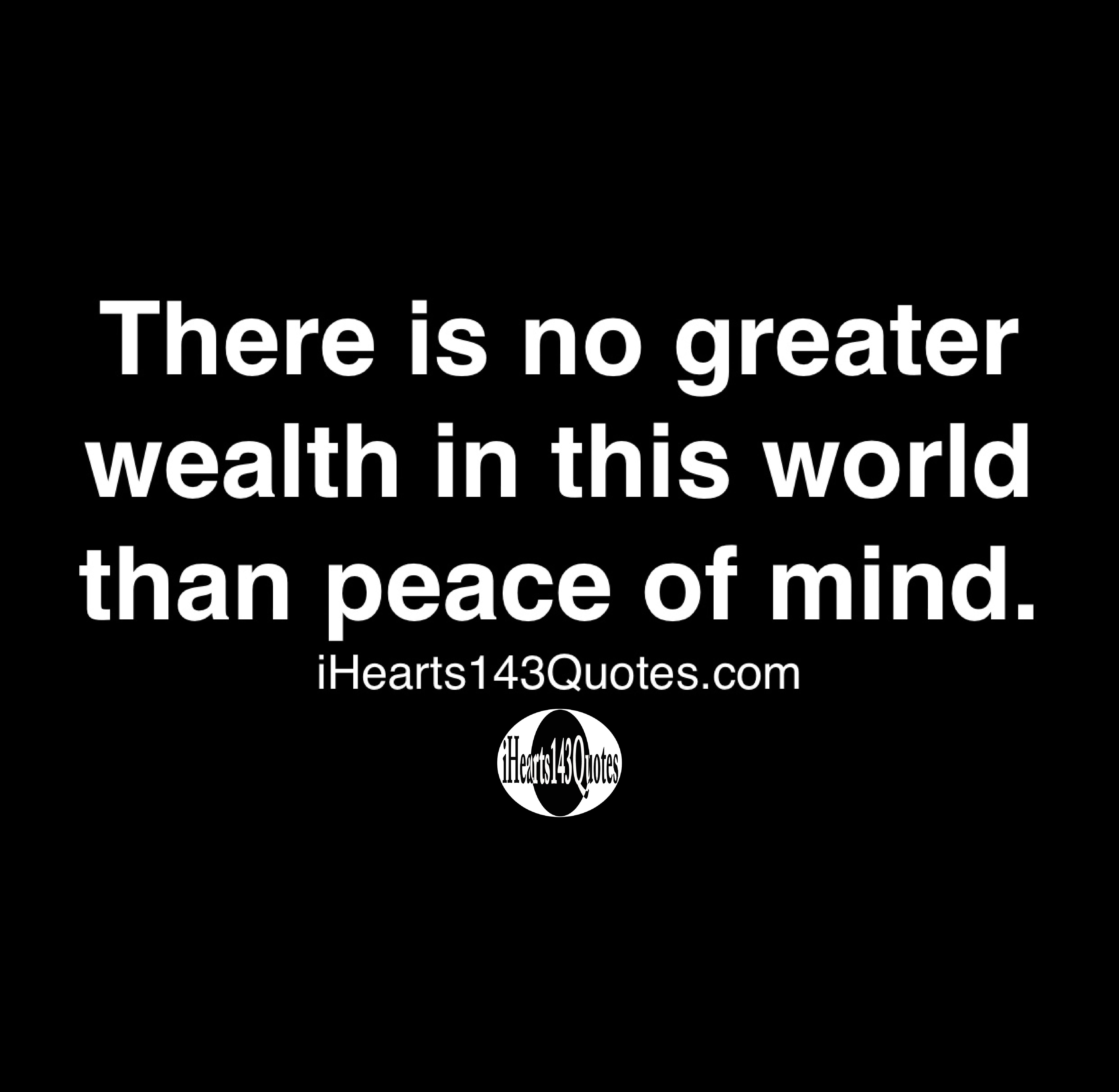 There Is No Greater Wealth In This World Than Peace Of Mind Quotes Ihearts143quotes 