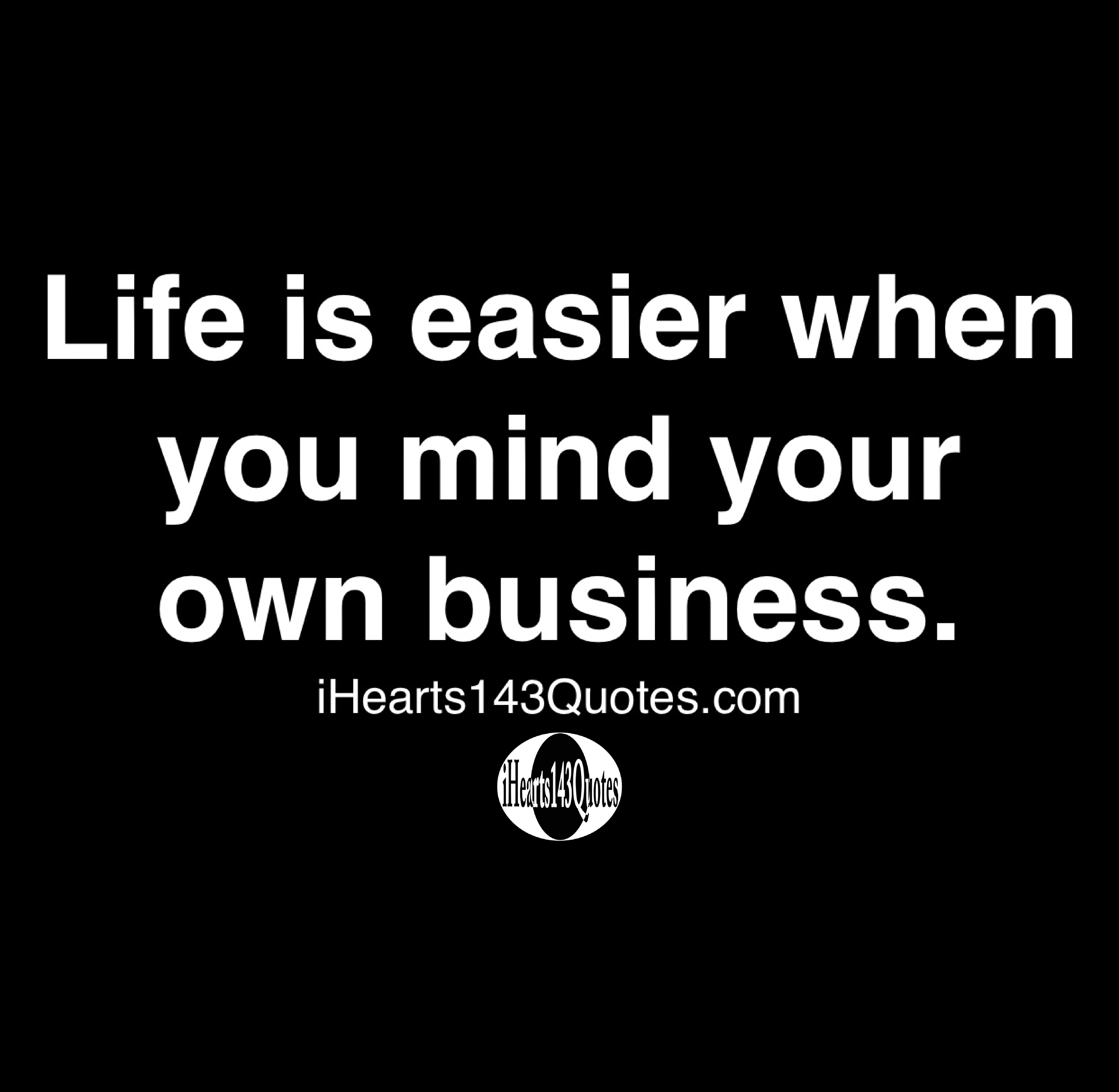 Life Is Easier When You Mind Your Own Business - Quotes - Ihearts143Quotes