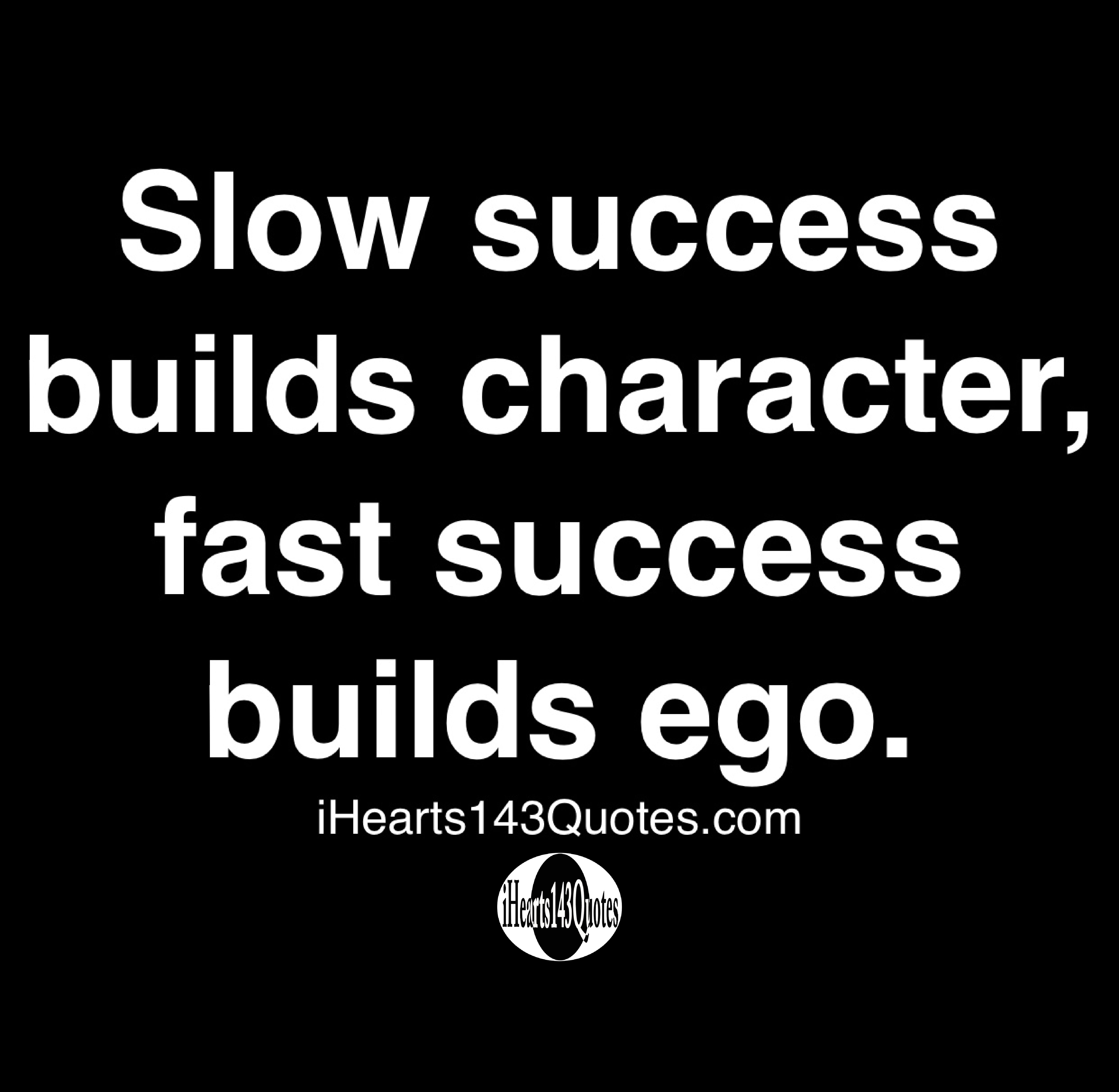 Slow Success Builds Character Fast Success Builds Ego Quotes Ihearts143quotes